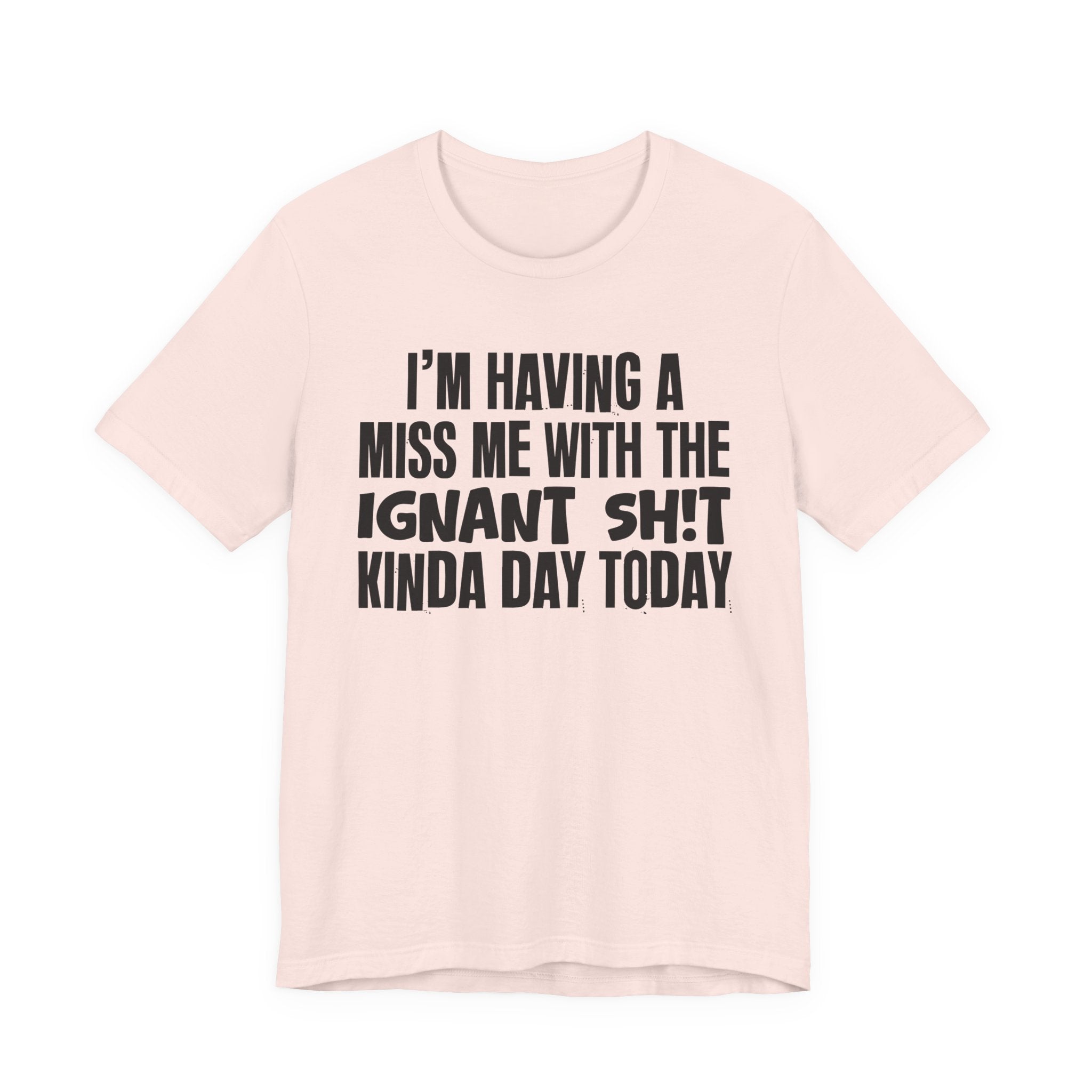 I'm Having A Miss Me With The Ignant Shit Kinda Day Today - Humorous Bold Mood T-Shirt