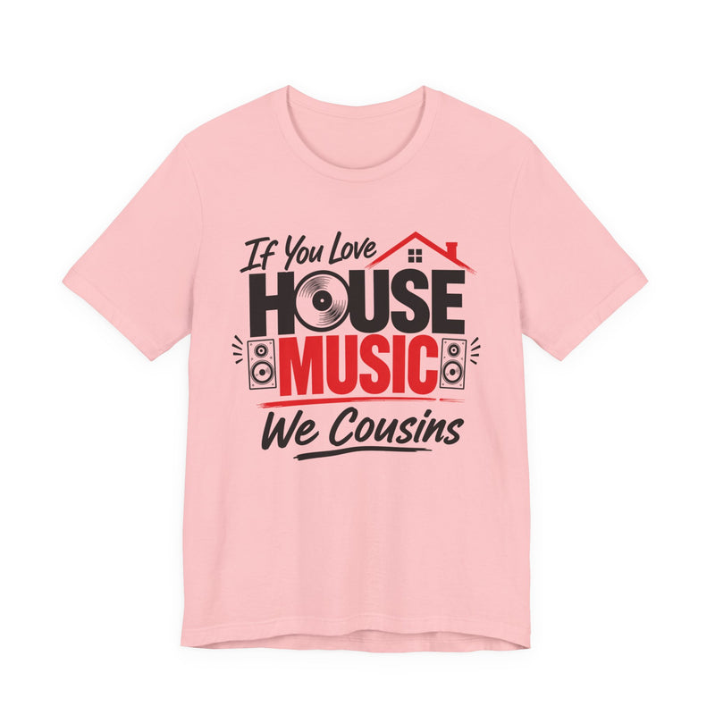 If You Love House Music We Cousins — House Music Lovers T-shirt