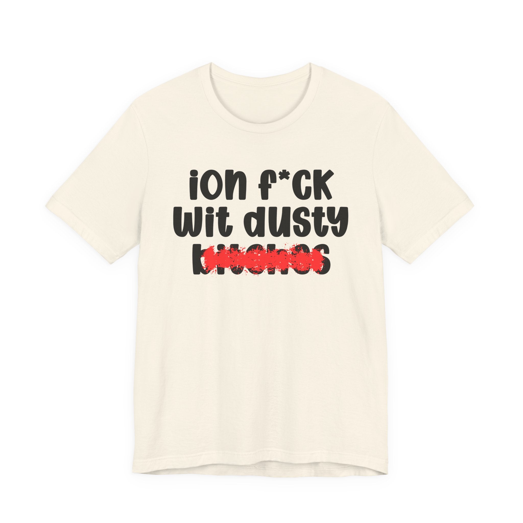 ION (I Don't) FUCK WIT DUSTY BITCHES — Bold Sarcastic Graphic T-Shirt