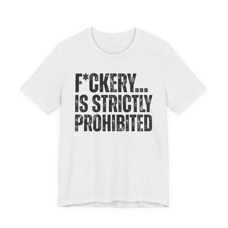 Fuckery...Is Strictly Prohibited — T-Shirt alternate view 5: F*CKERY... IS STRICTLY PROHIBITED — distressed white block lettering with an asterisk in place of the U, stacked three lines on black. Street Talk Designs sarcastic statement apparel.