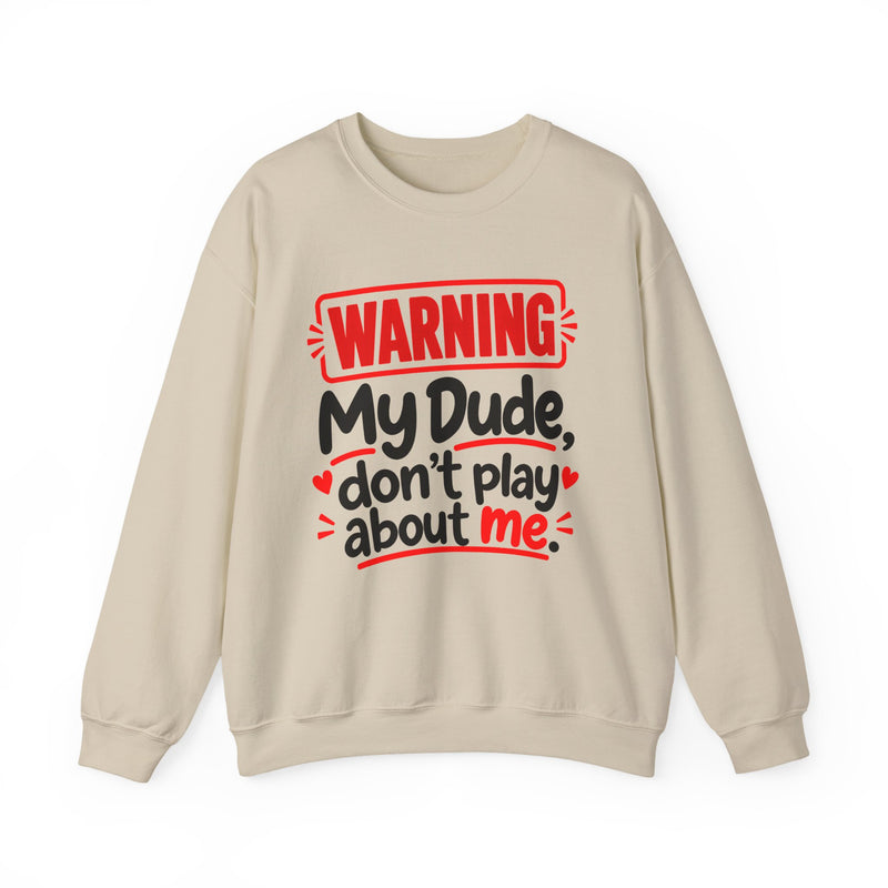 Warning — My Dude Don’t Play About Me — Sweatshirt front view: lettering reading 'WARNING MY DUDE DON'T PLAY ABOUT ME'. Street Talk Designs family statement apparel.