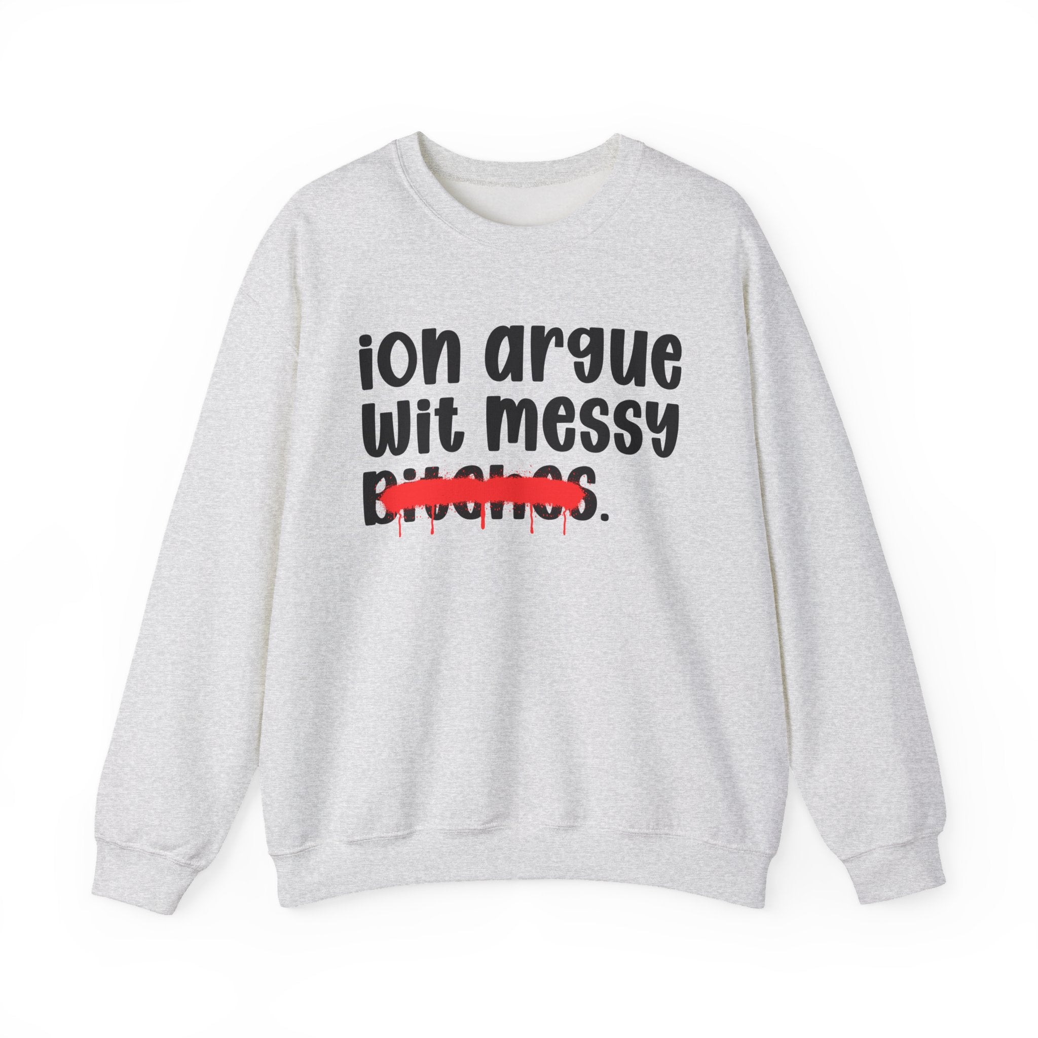 ION (I Don't) Argue Wit Messy Bitches - Funny Statement Sweatshirt