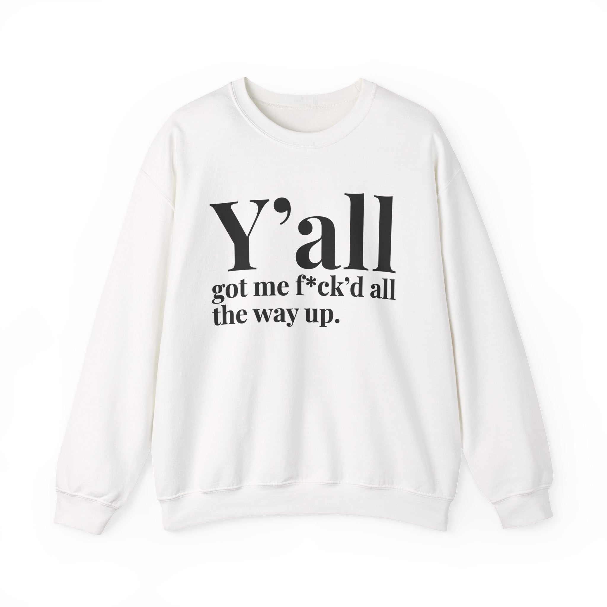 Y'all Got Me Fuck'd All The Way Up —  Sweatshirt