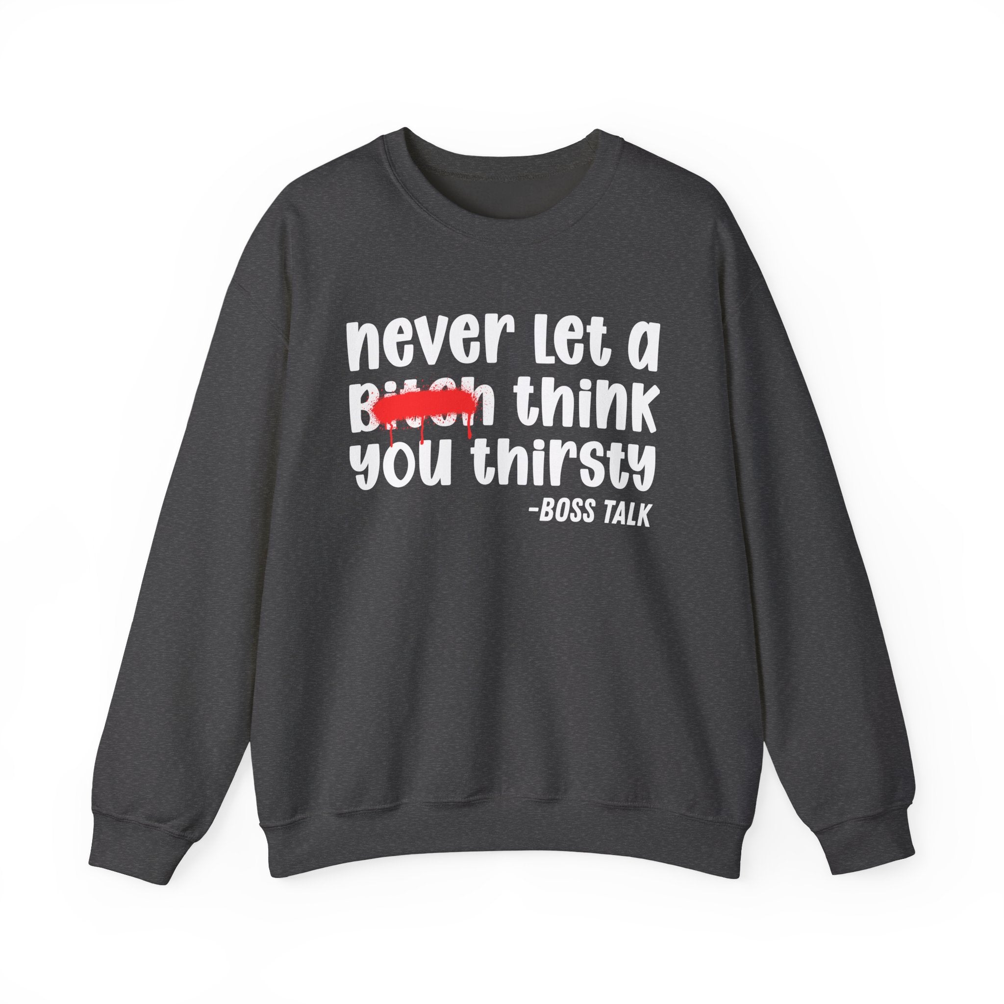 Never Let A Bitch Think You Thirsty - Motivational Money Talk Sweatshirt