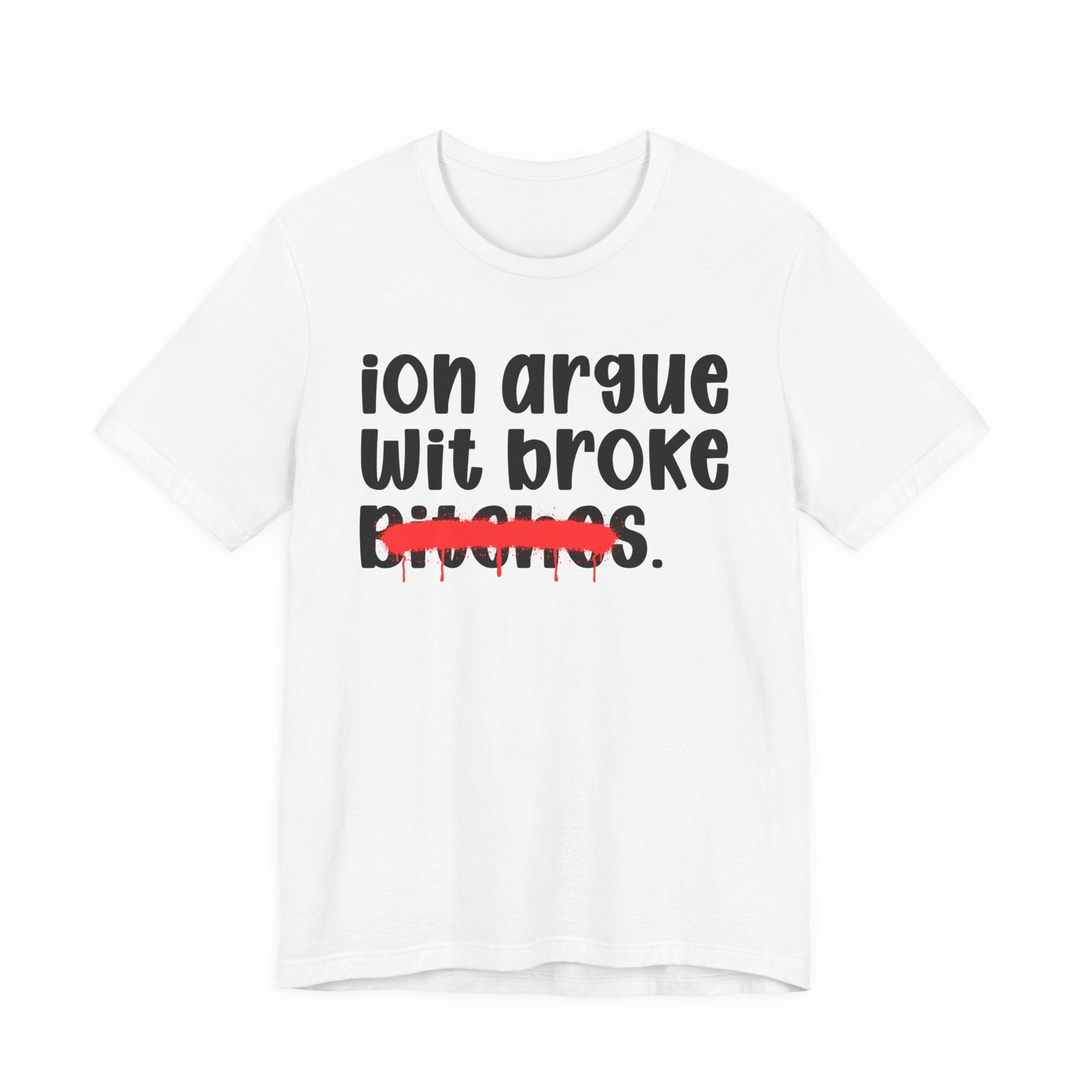 ION (I Don't) Argue With Broke Bitches — Funny Statement T-Shirt