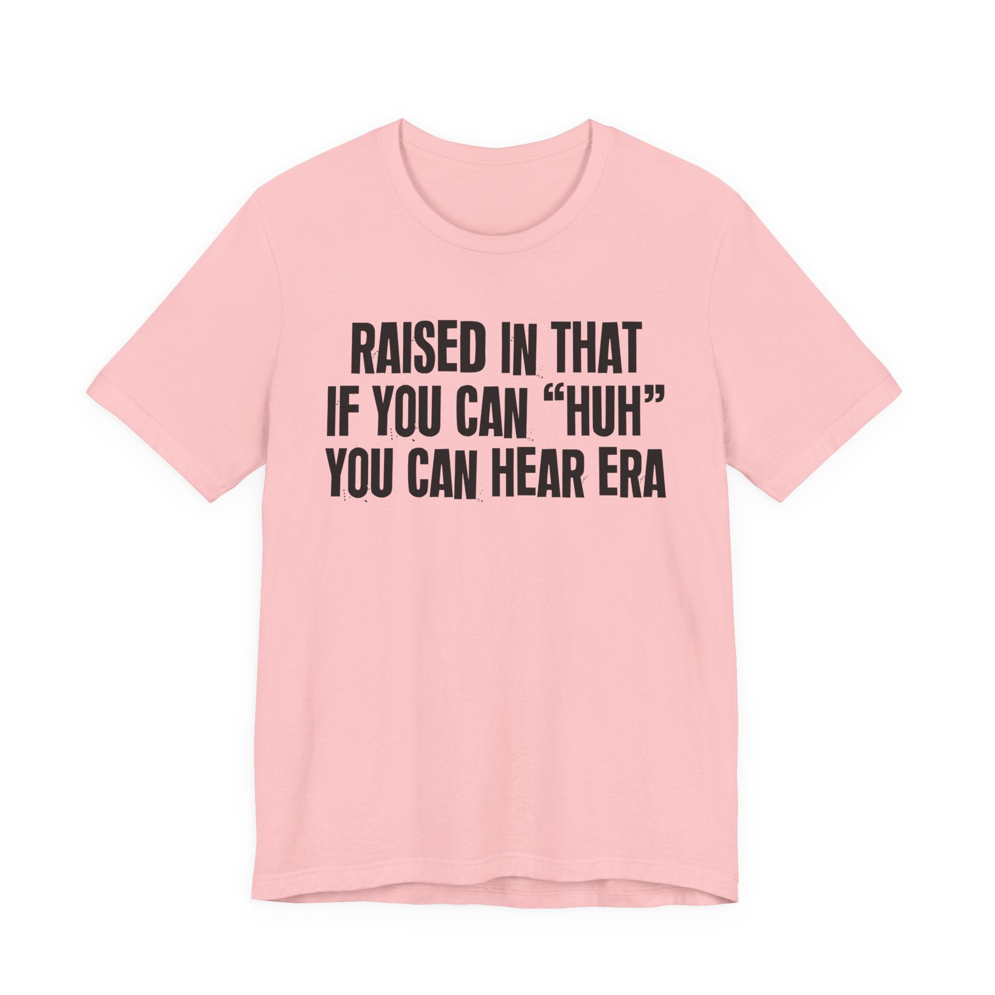 Raised In That If You Can "Huh" You Can Hear Era Tee — Humorous Growing Up Graphic T-Shirt