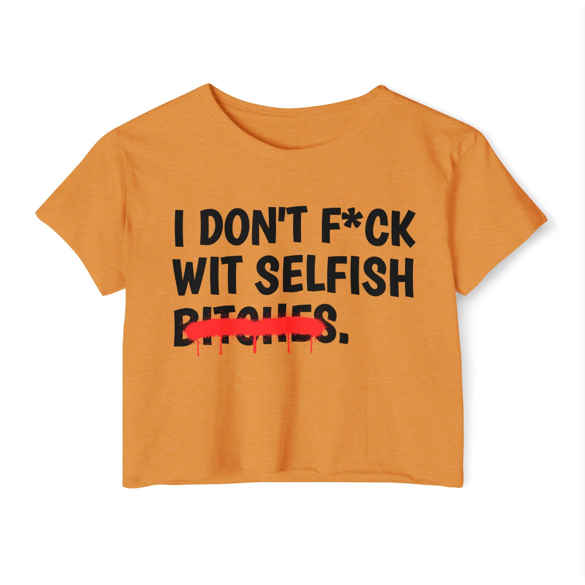 I Don't Fuck Wit Selfish Bitches - Funny Sassy Statement Crop Top