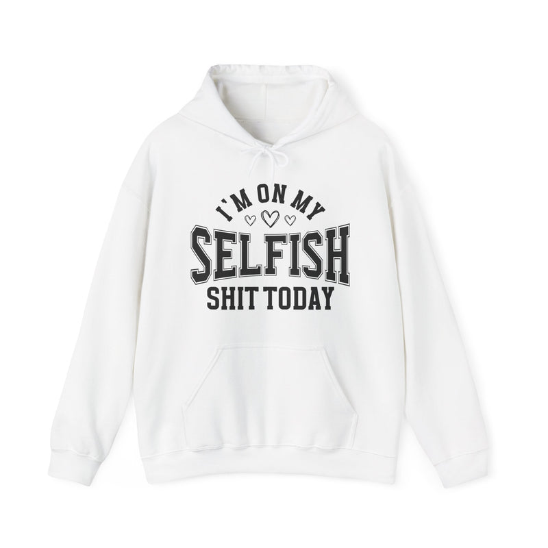I'm On My Selfish Shit Today —  Hoodie