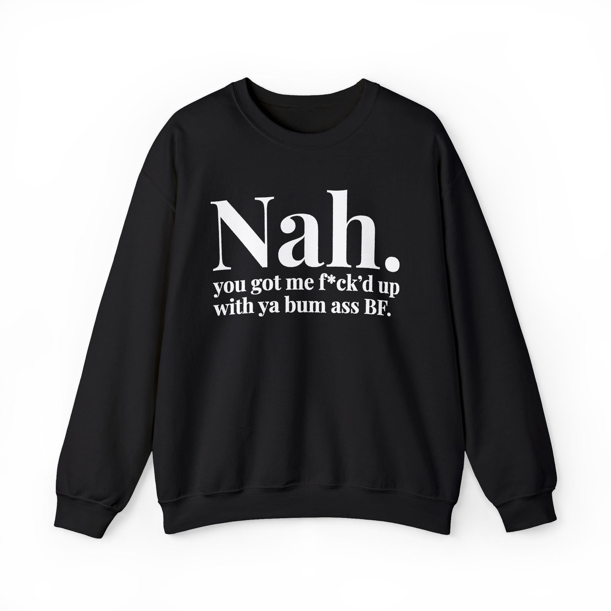 Nah You Got Me Fuck'd Up With Ya Bum Ass BF —  Sweatshirt