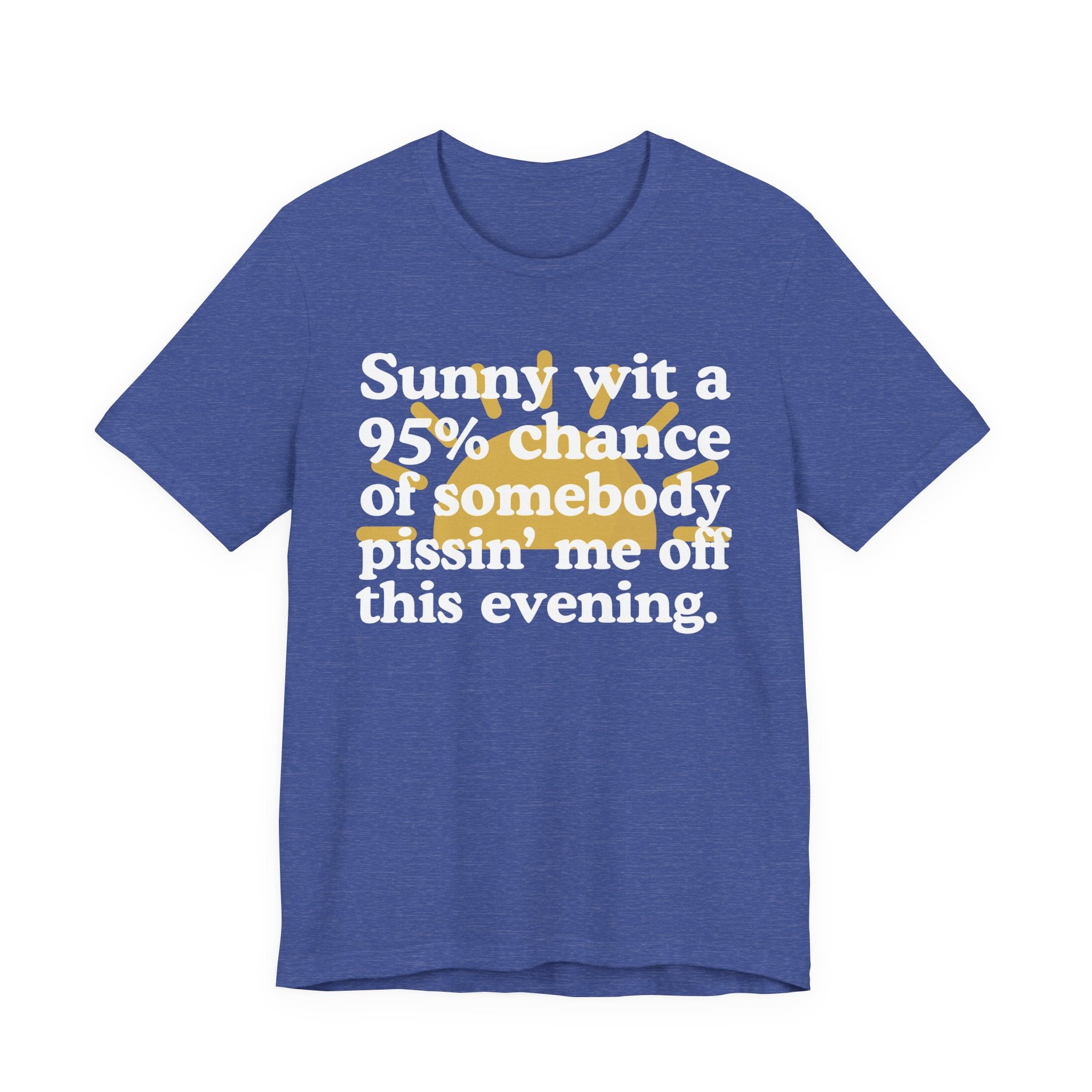 Sunny wit a 95% chance of Somebody Pissin' Me Off This Evening —  Funny Weather Forecast T-Shirt