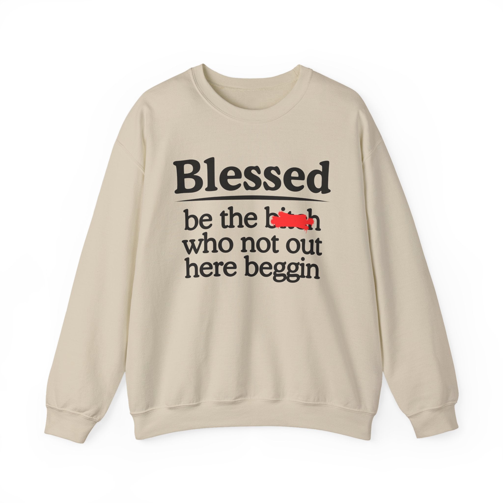 Blessed Be The Bitch Who Not Out Here Beggin' —  Funny Inspirational Sweatshirt