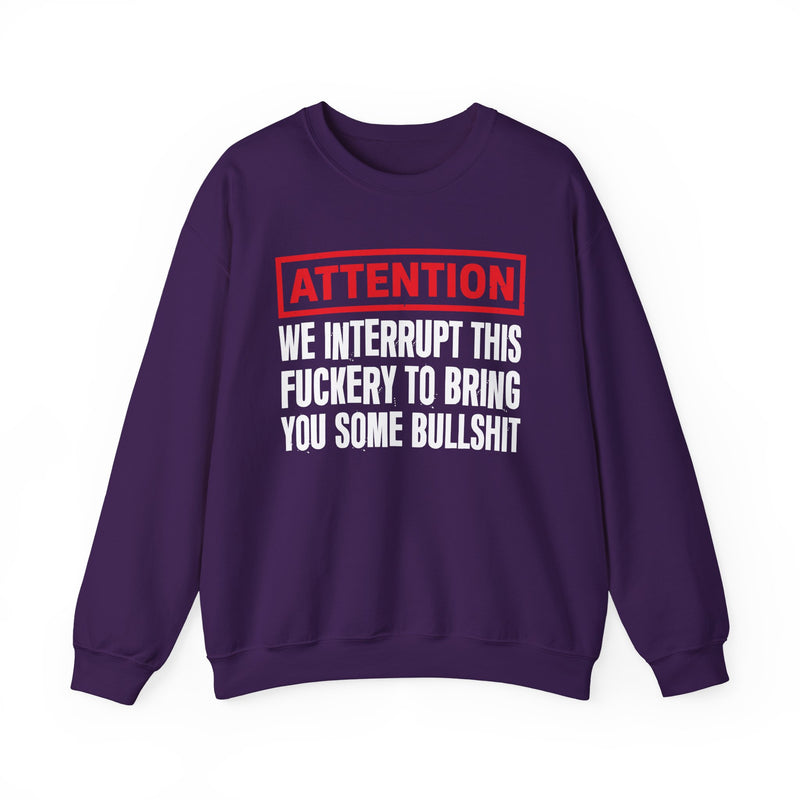 Attention We Interrupt This Fuckery To Bring You Some Bullshit－Funny Attention Message Sweatshirt