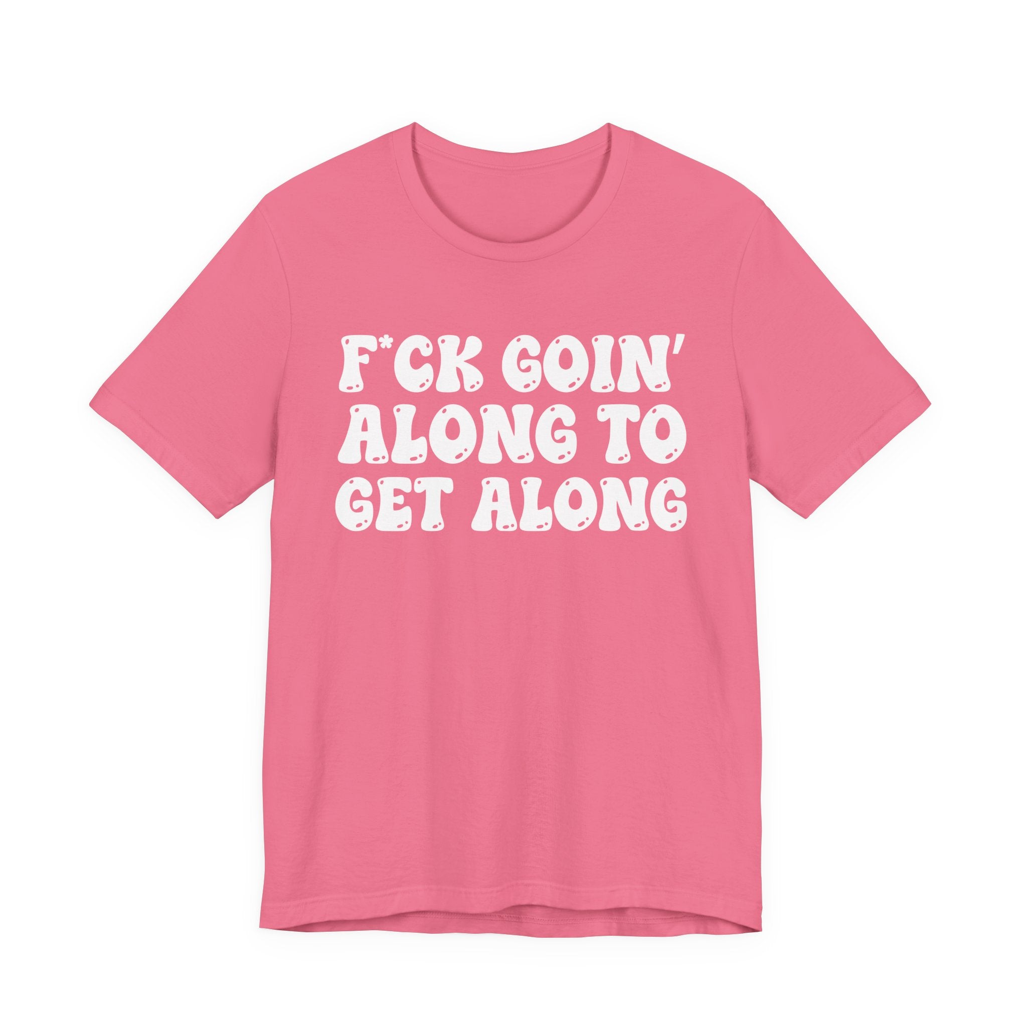 Fuck Goin' Along To Get Along — Bold Statement T‑Shirt