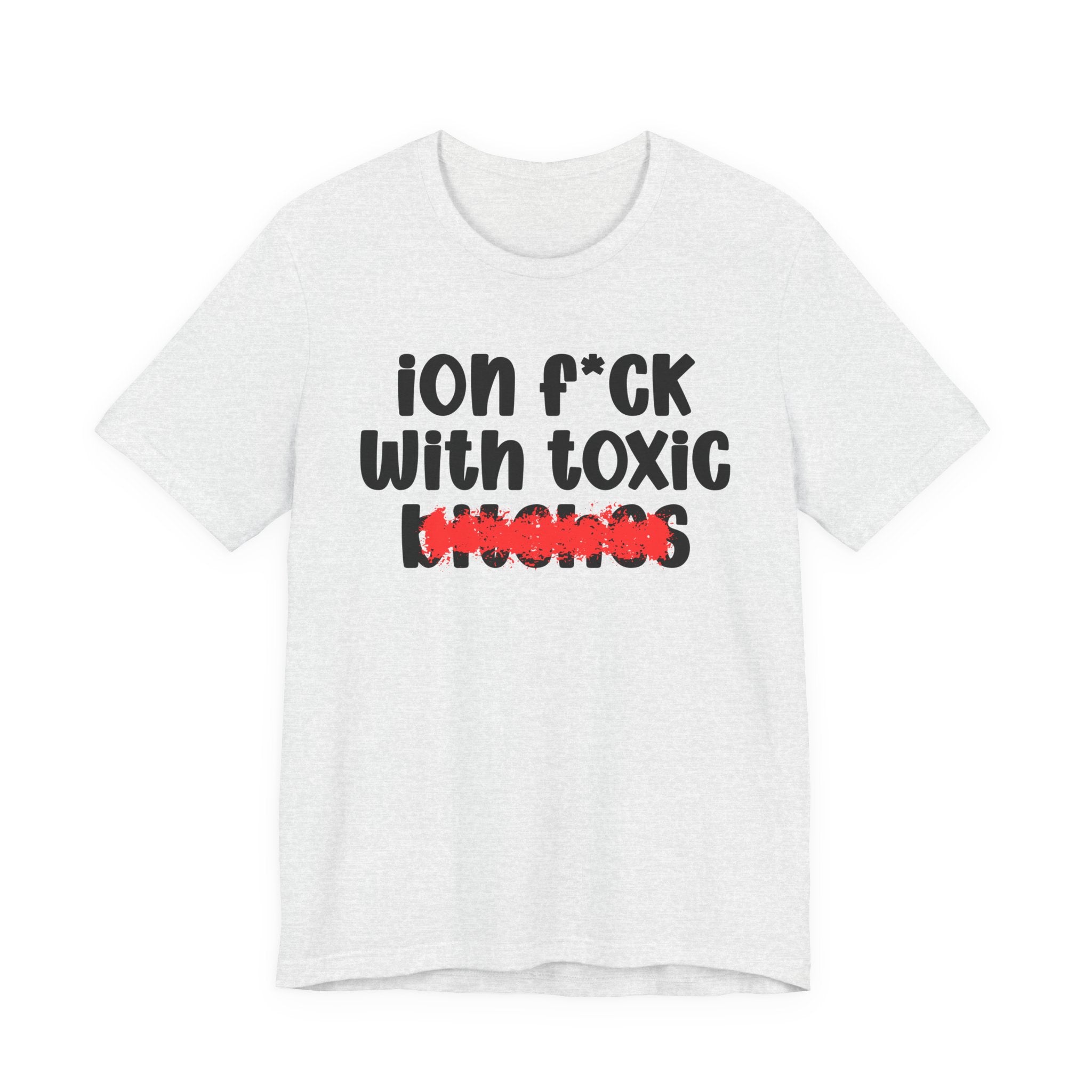 ION (I Don't) FUCK WITH TOXIC BITCHES — Bold Sarcastic Graphic T-Shirt