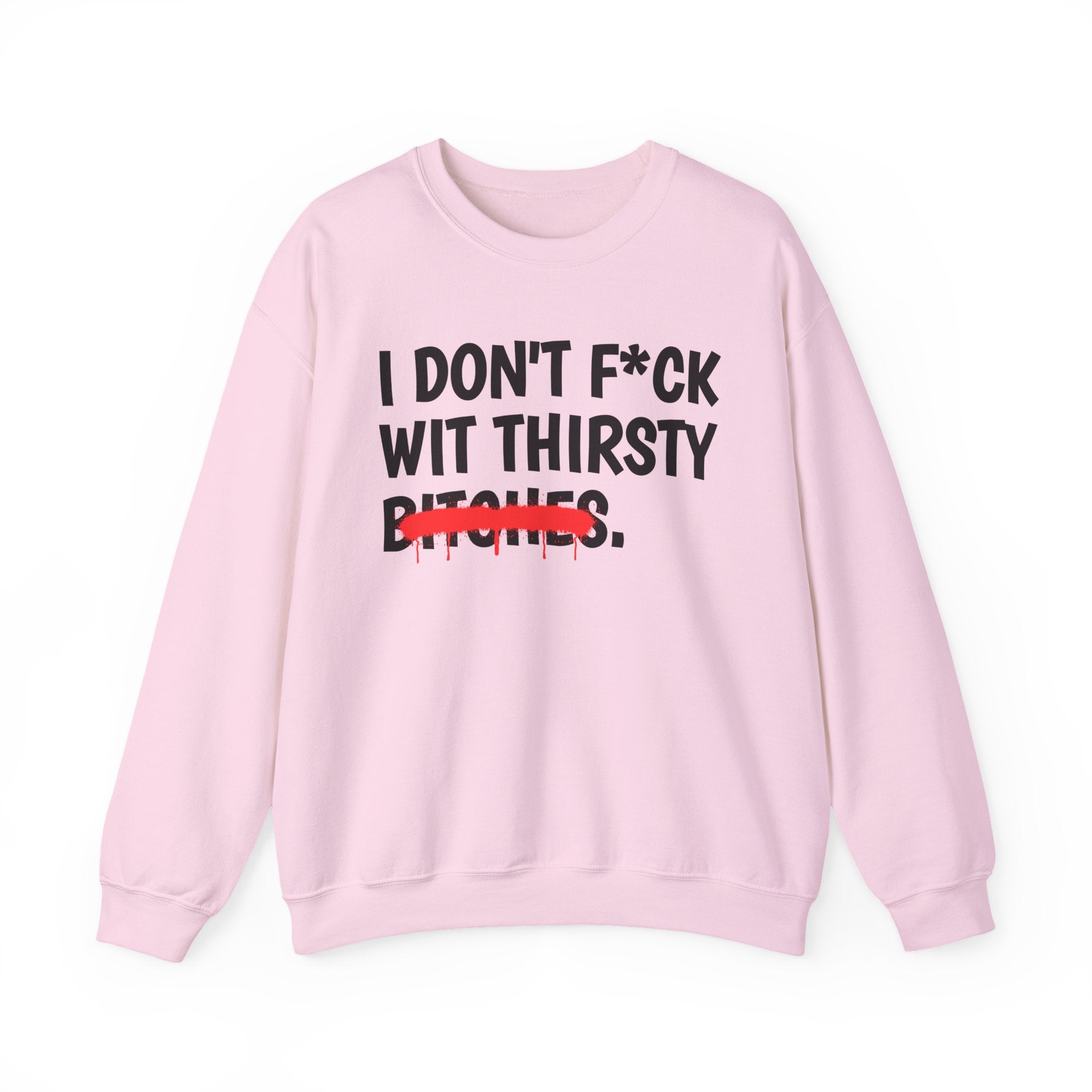 IDon't Fuck Wit Thirsty Bitches - Funny Sassy Statement Sweatshirt