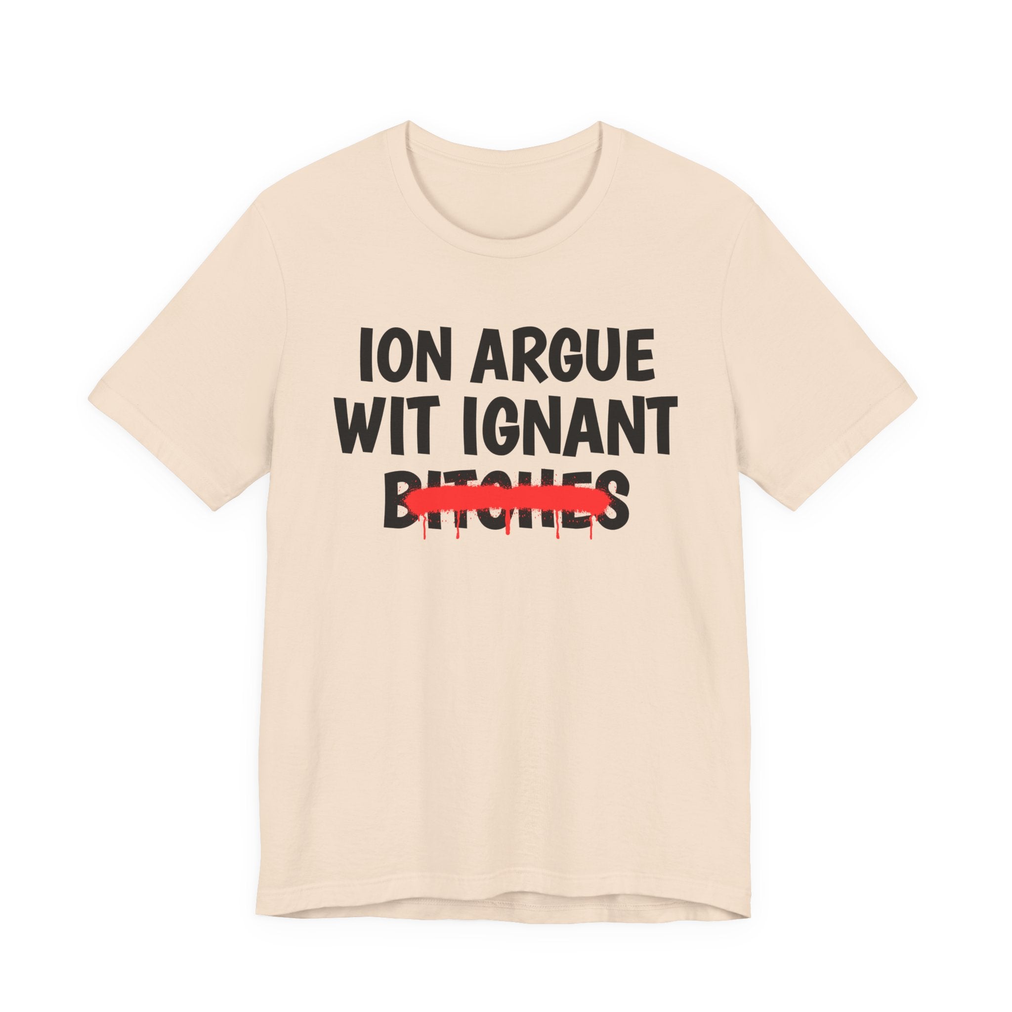 ION (I Don't) Argue Wit Ignant Bitches — Funny Statement T-Shirt