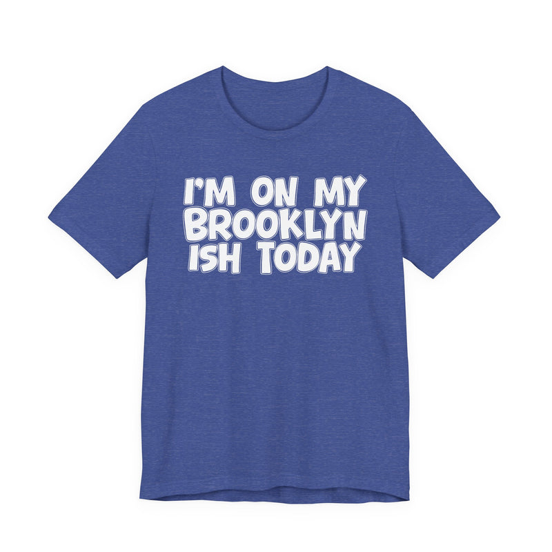 I'm On My Brooklyn Ish Today - Bold City State Pride T-Shirt
