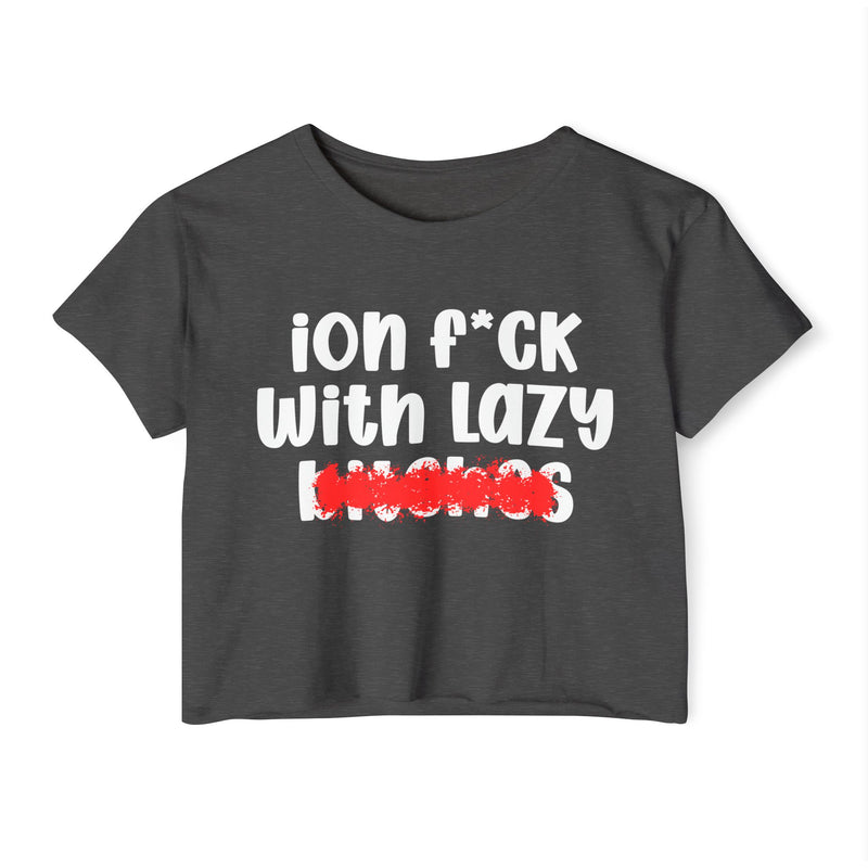ION (I Don't) FUCK WIT LAZY BITCHES - Bold Sarcastic Crop Top