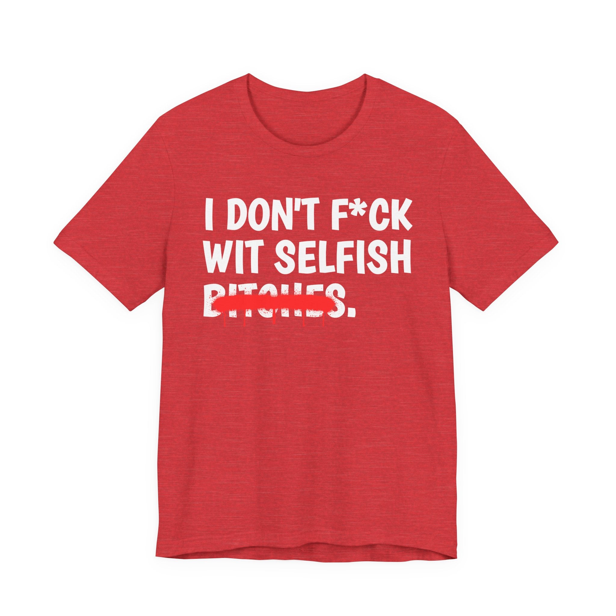 I Don't Fuck Wit Selfish Bitches — Funny Sassy Statement T-Shirt