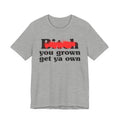 Bitch You Grown Get Ya Own - Sassy Adult Humor T‑Shirt
