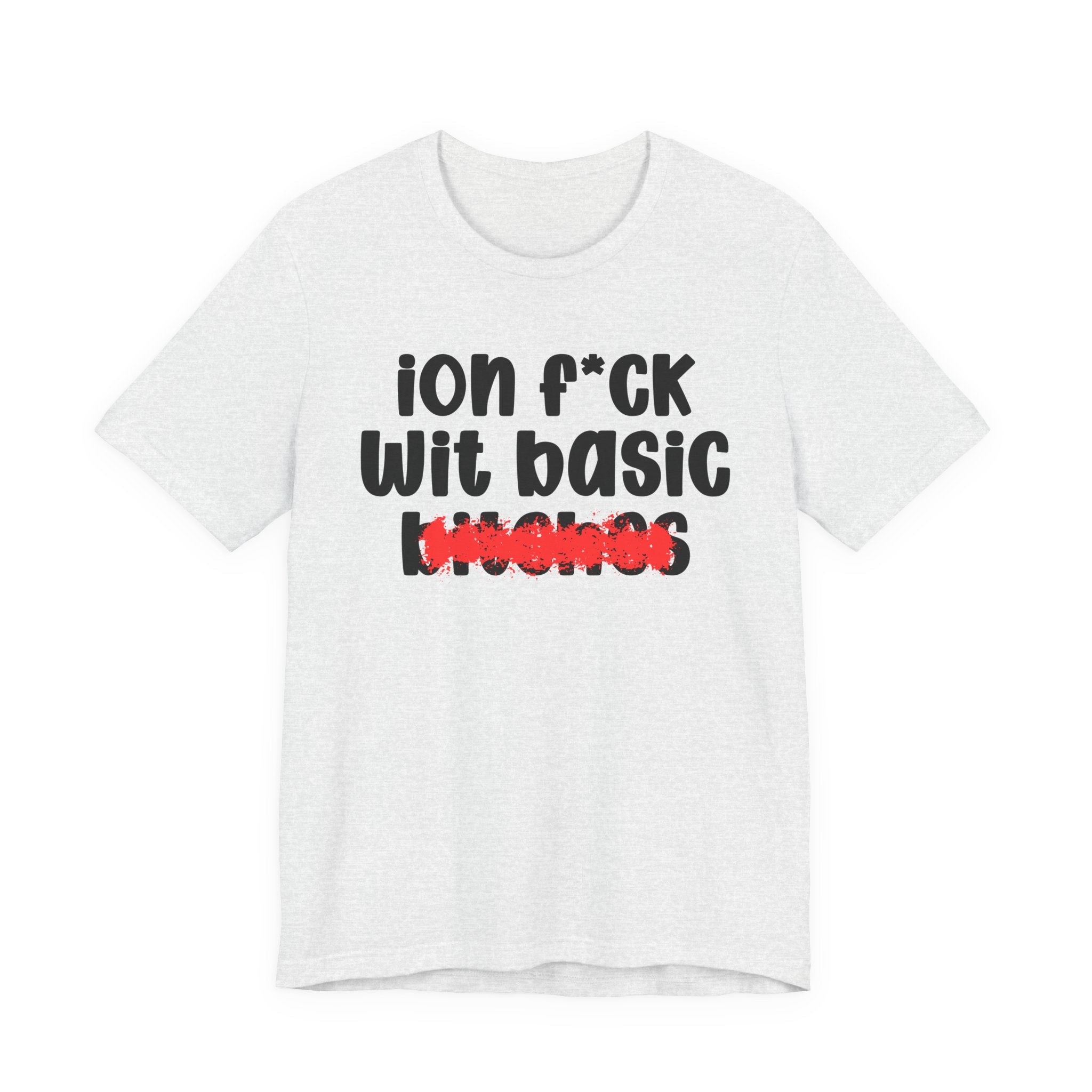 ION (I Don't) FUCK WIT BASIC BITCHES — Bold Sarcastic Graphic T-Shirt