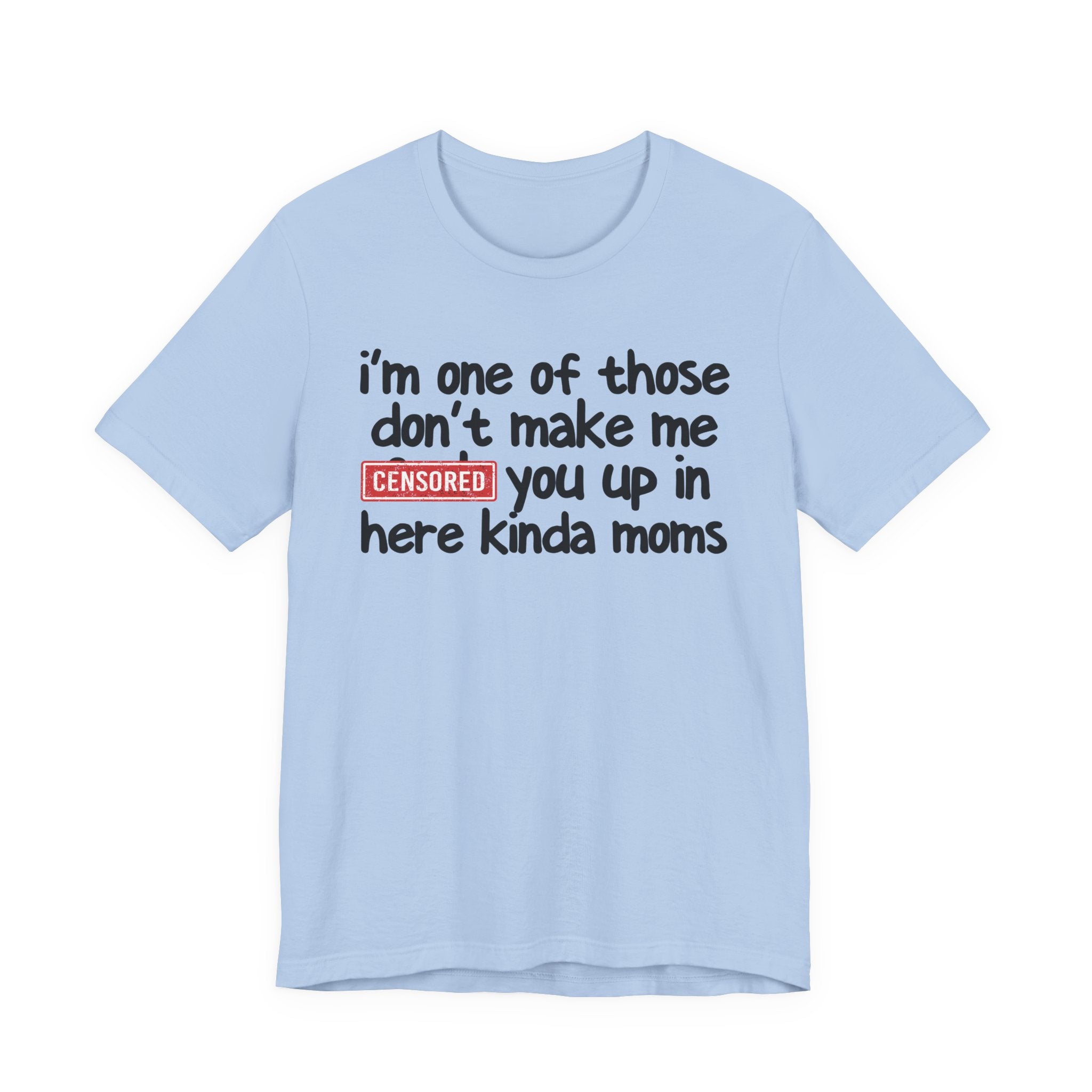I'm One Of Those Don't Make Me Censored [Fuck] You Up In Here Kinda Moms - Tee Shirt