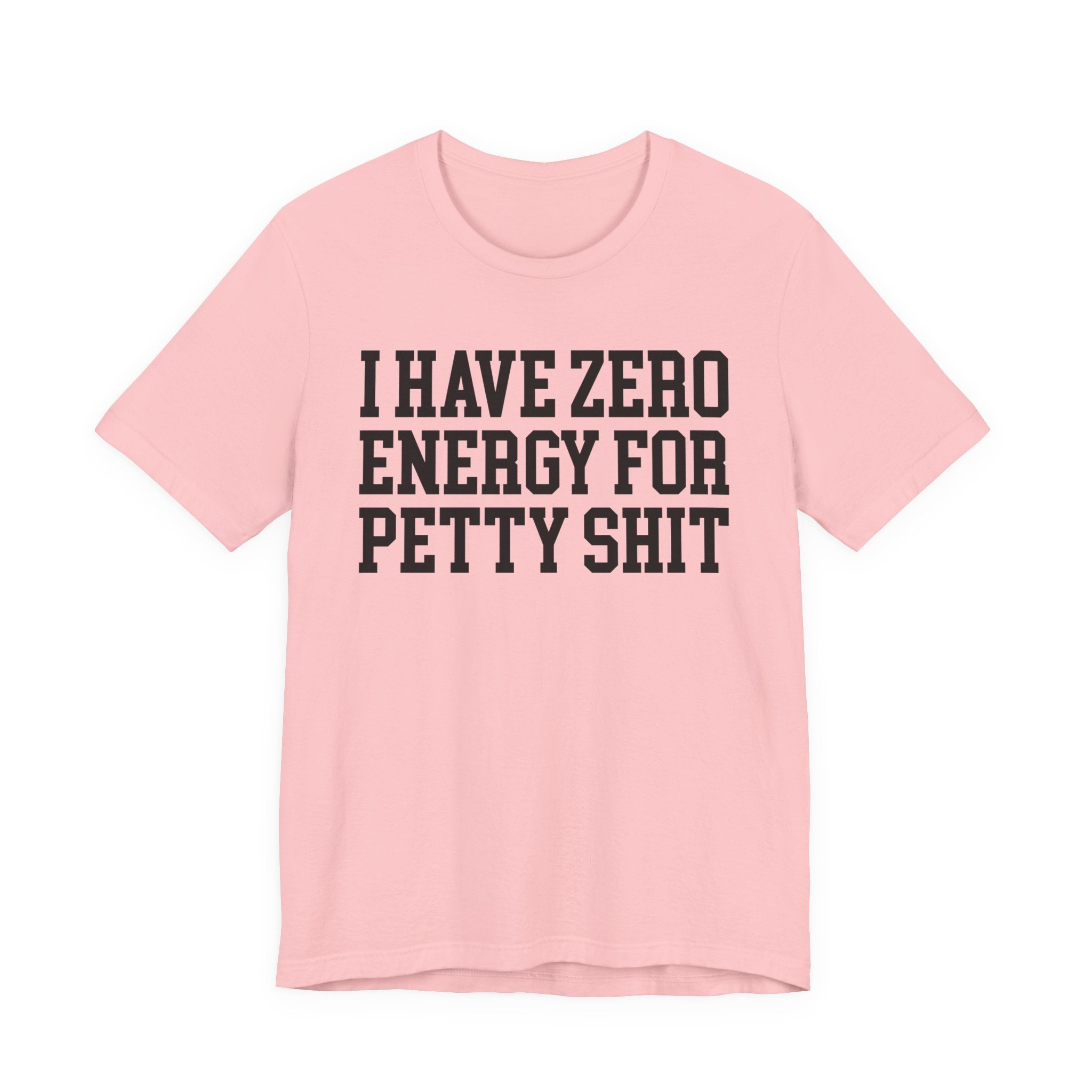I Have Zero Energy For Petty Shit — T-shirt