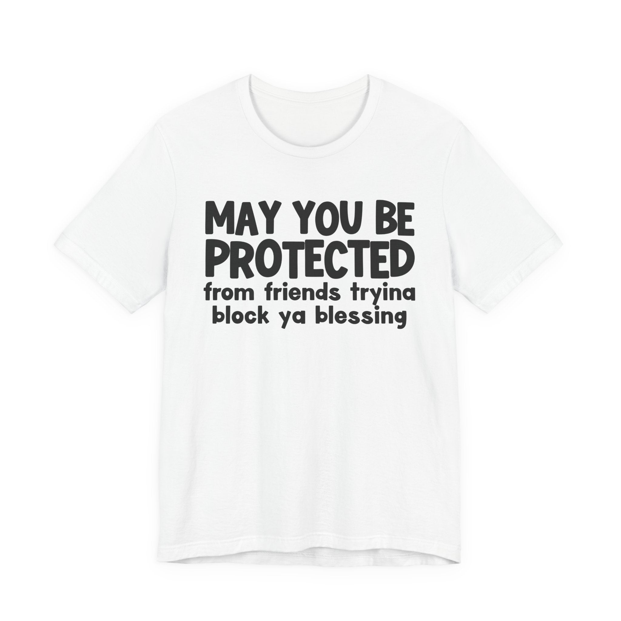 May You Be Protected From Friends Tryina Block Ya Blessin - Inspirational Statement T-Shirt
