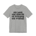 ION Have The Energy To Pretend We Friends - Energy T-Shirt