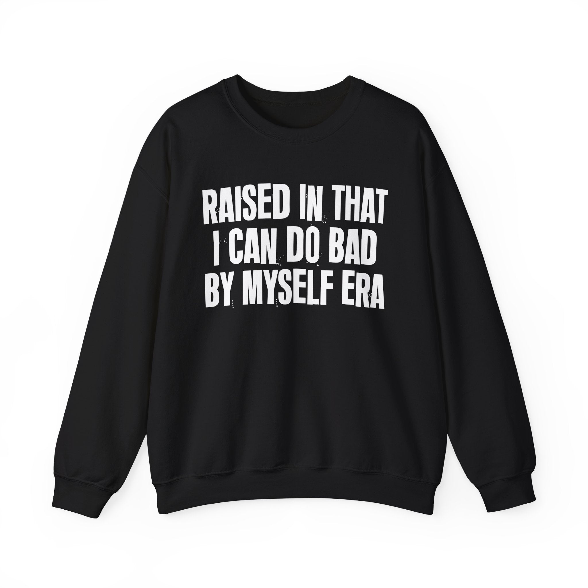 Raised In That I Can Do Bad By Myself Era — Humorous Growing Up Graphic Sweatshirt