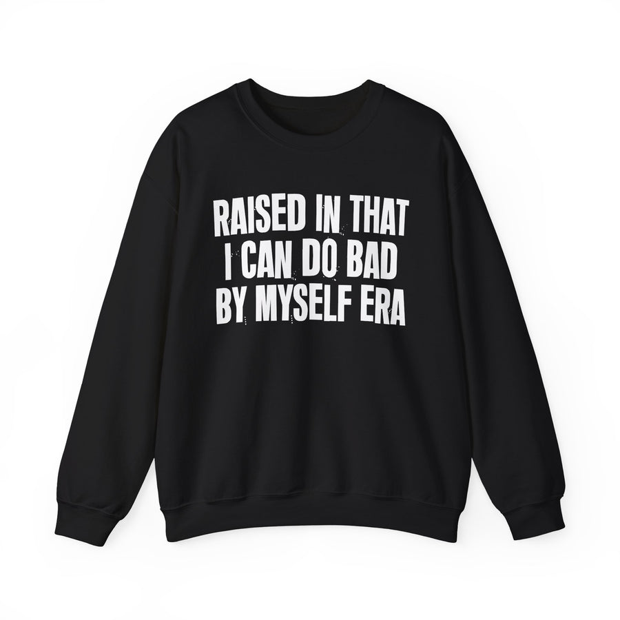 Sweatshirt product with lettering reading "RAISED IN THAT I CAN DO BAD BY MYSELF ERA", front view.