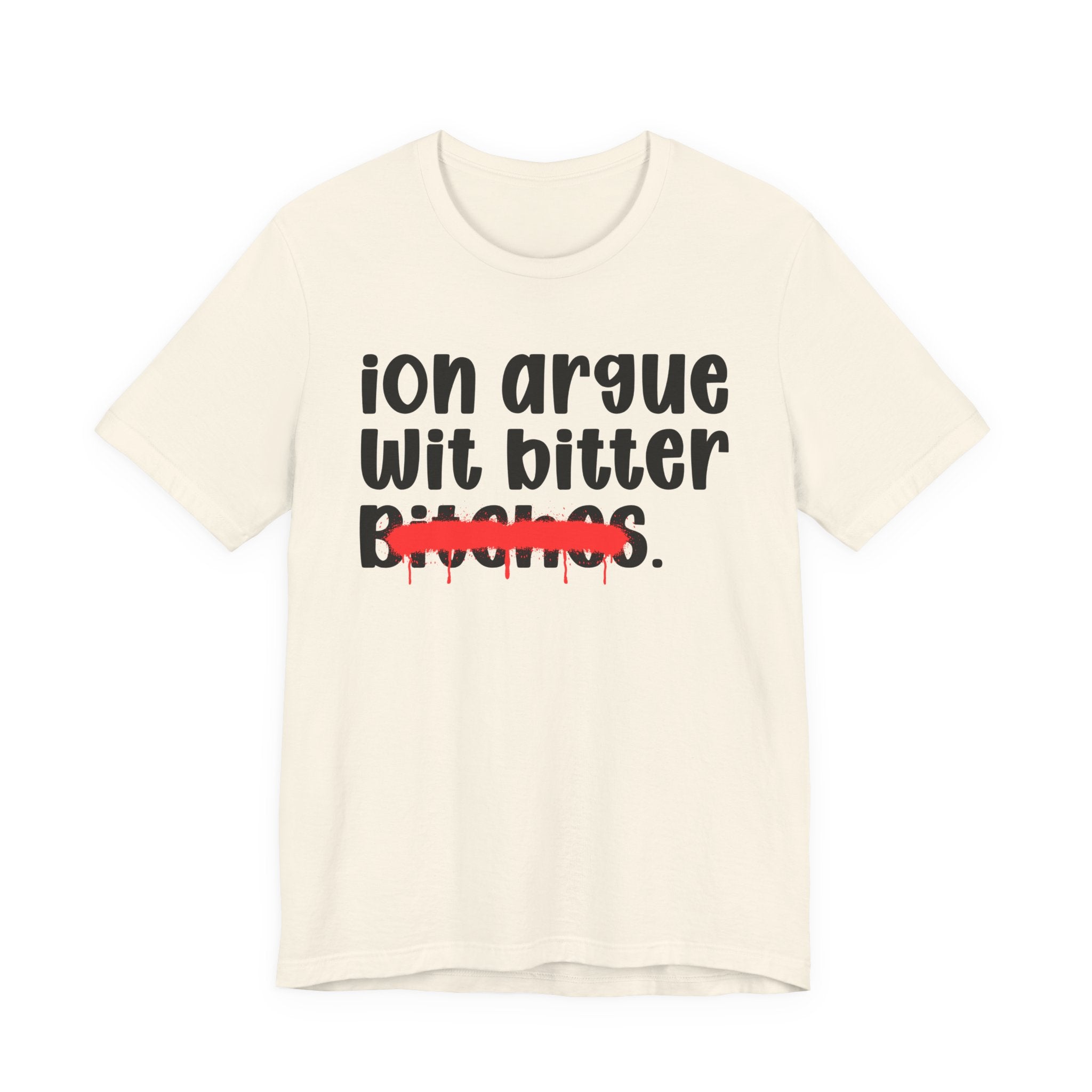 ION (I Don't) Argue Wit Bitter Bitches — Funny Statement T-Shirt
