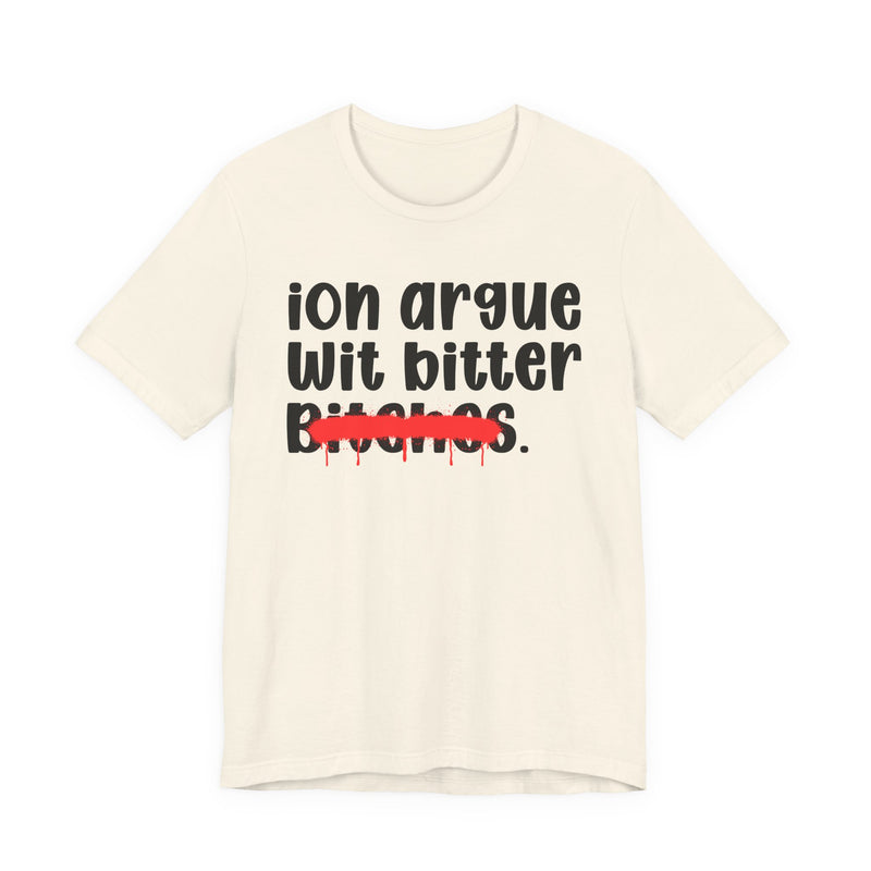 ION (I Don't) Argue Wit Bitter Bitches — Funny Statement T-Shirt