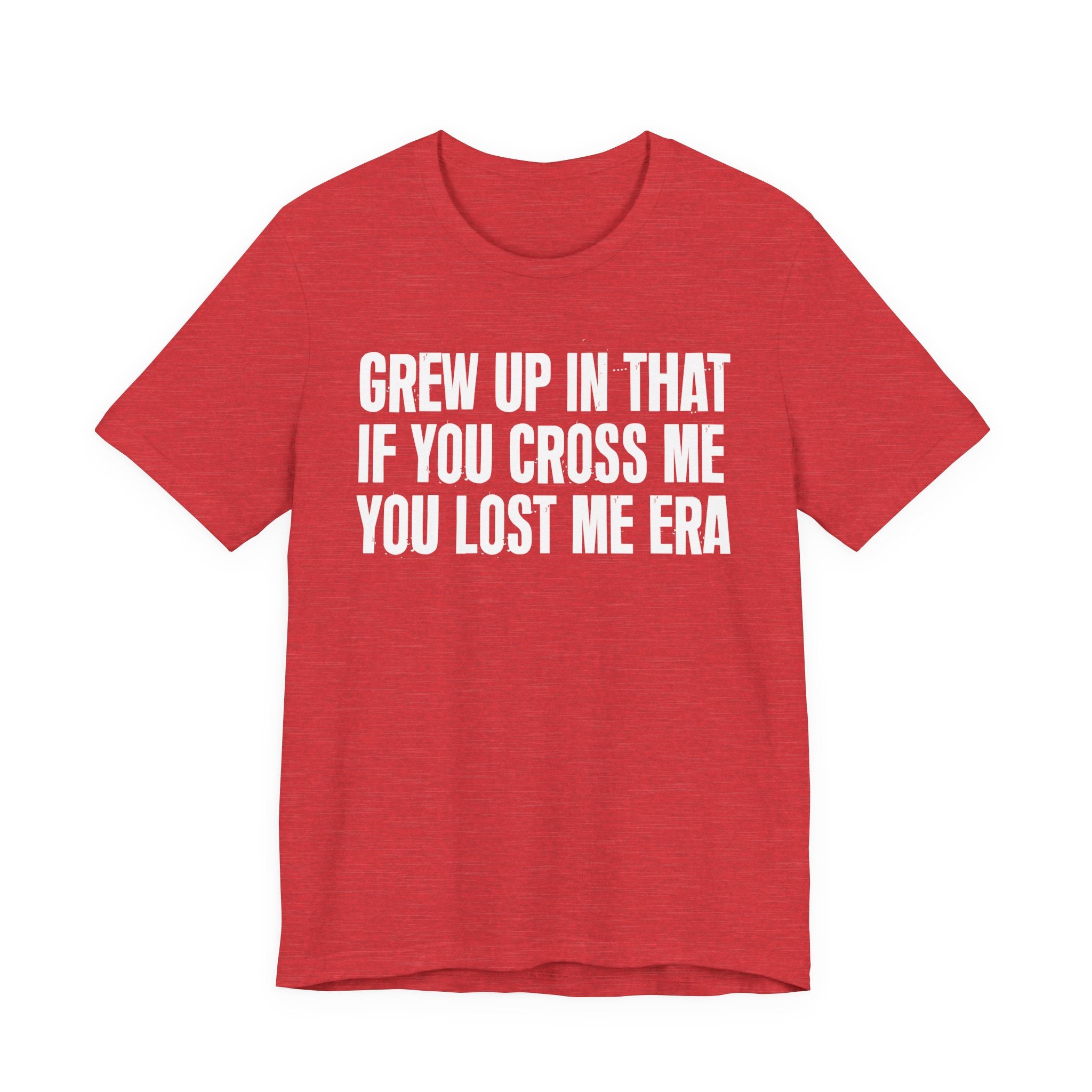 Grew Up In That If You Cross Me You Lost Me Era - Funny Back In The Days T-Shirt