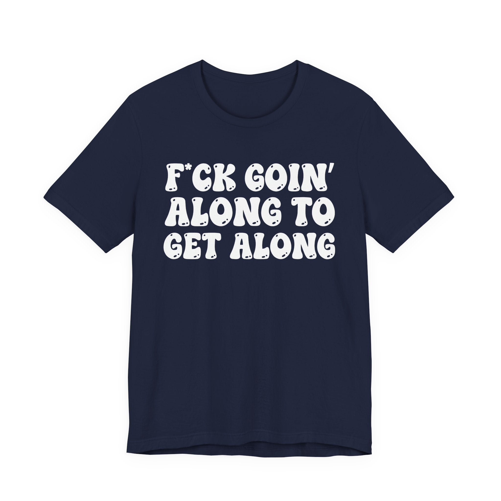 Fuck Goin' Along To Get Along — Bold Statement T‑Shirt