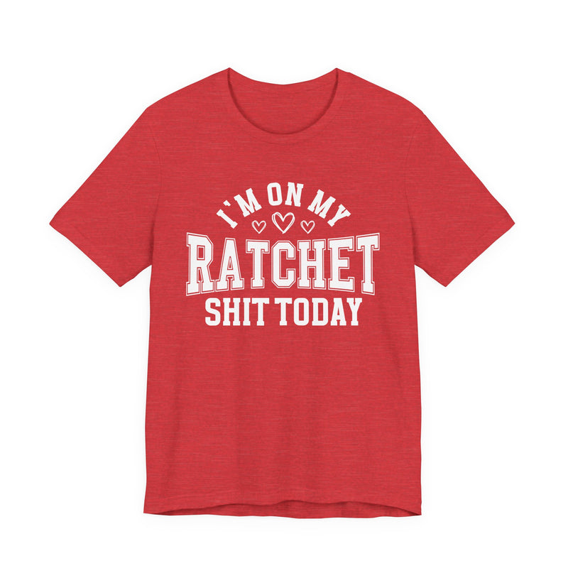 I'm On My Ratchet Shit Today — T-Shirt