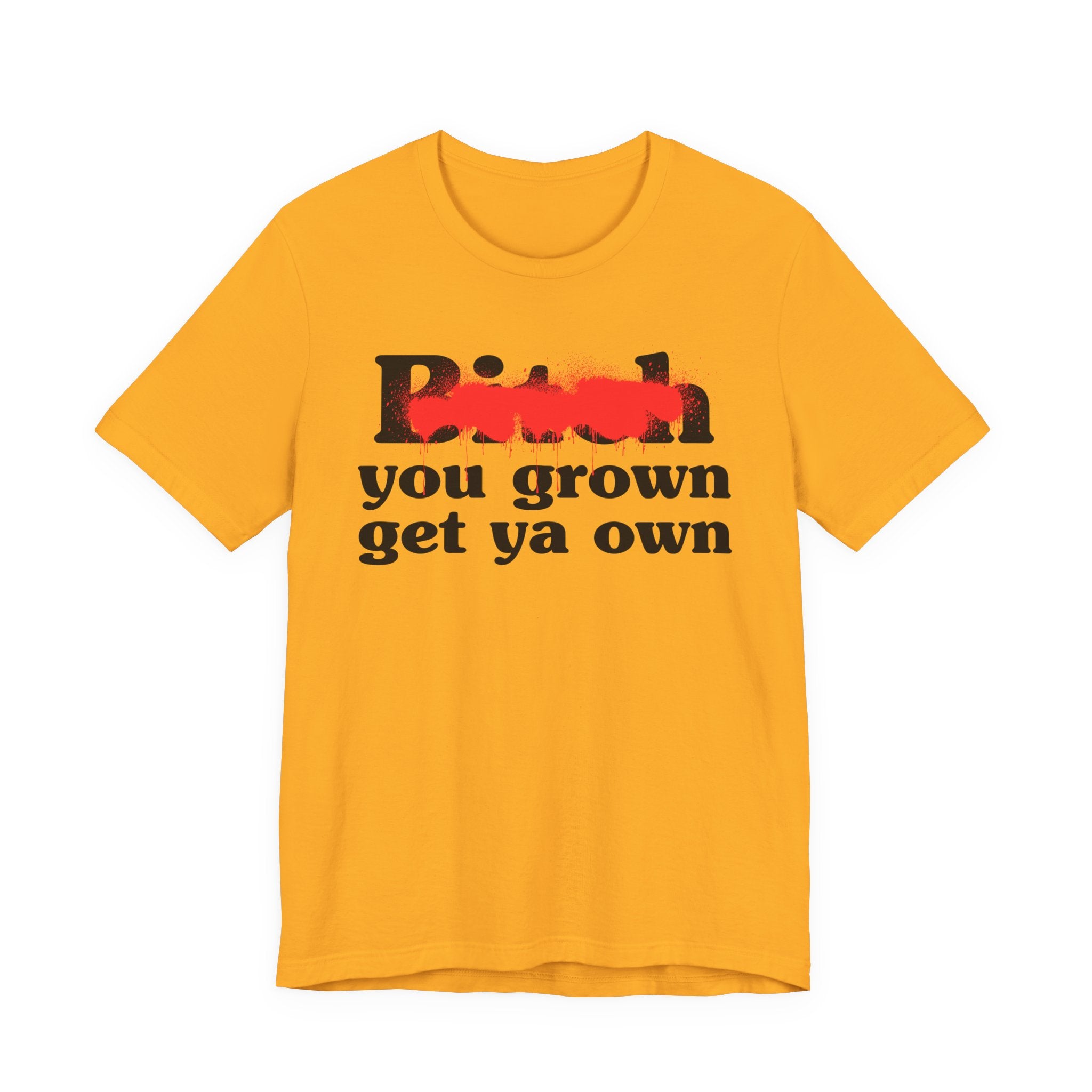 Bitch You Grown Get Ya Own - Sassy Adult Humor T‑Shirt