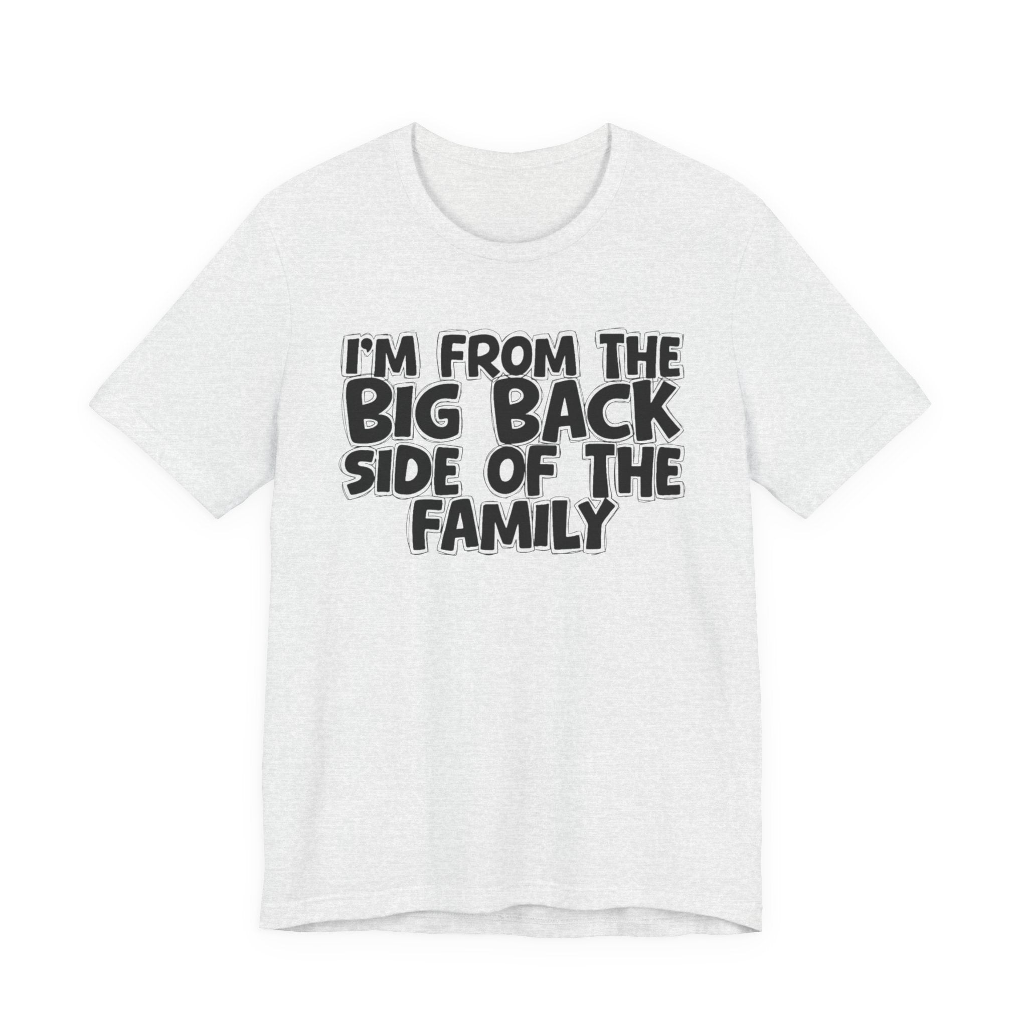 I'm From The Big Back Side Of The Family - Humorous Family Pride T-Shirt