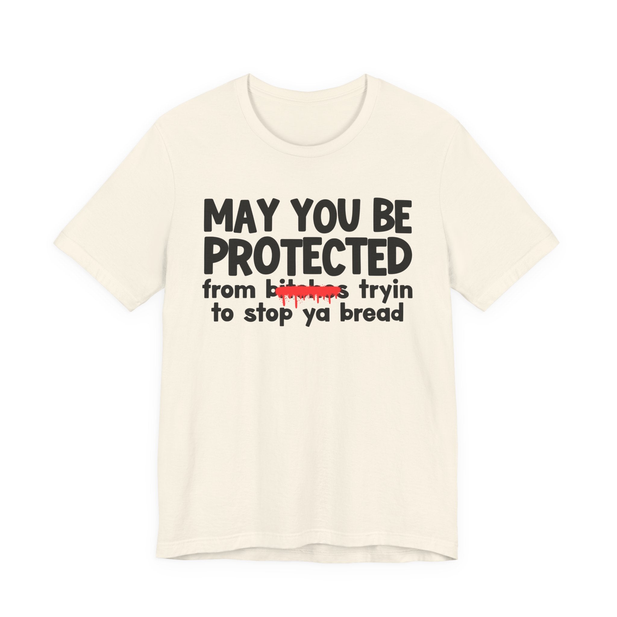 May You Be Protected From Bitches Tryin To Stop Ya Bread — Funny Protection Statement T-Shirt