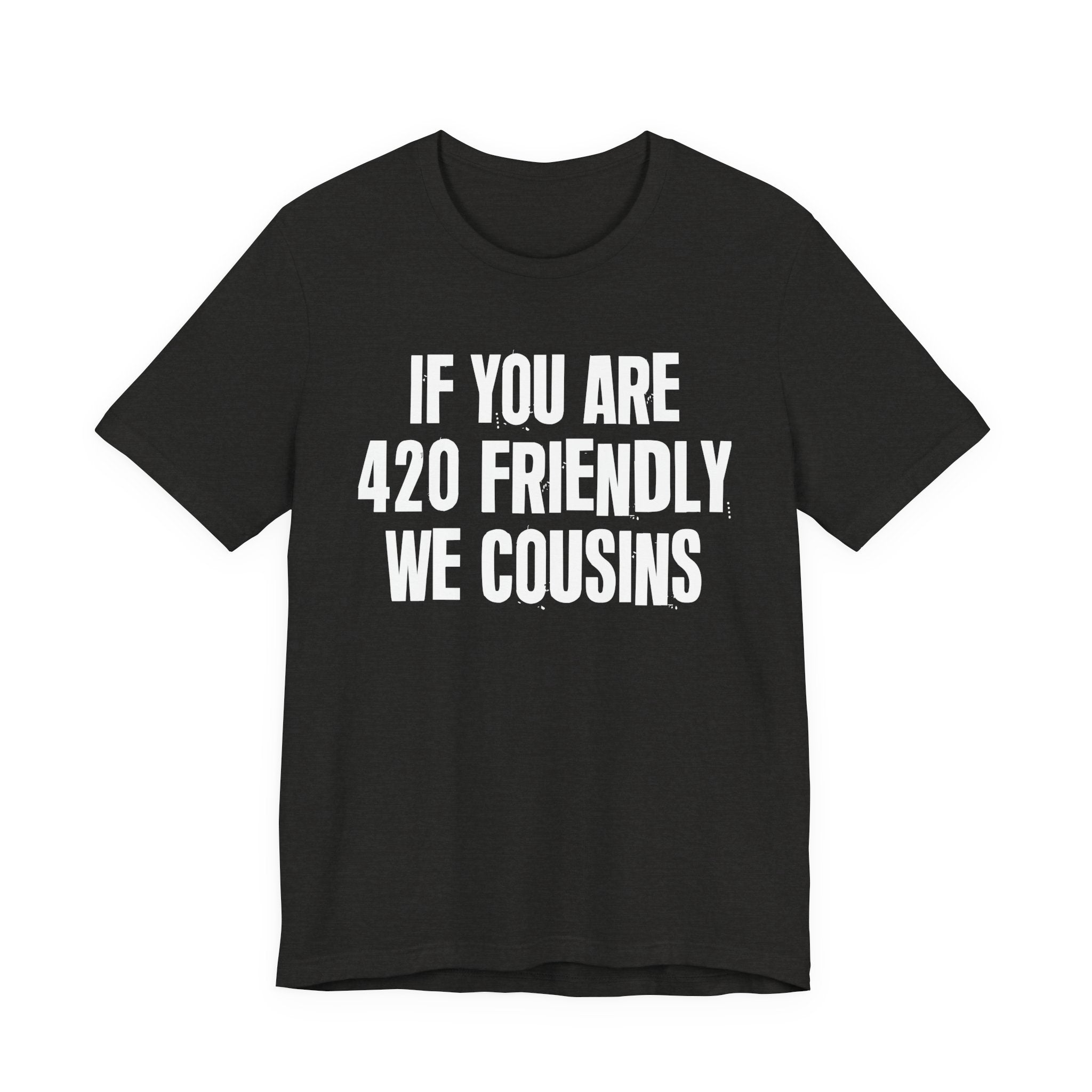If You Are 420 Friendly We Cousins — Funny Cannabis Lovers Tee Shirt