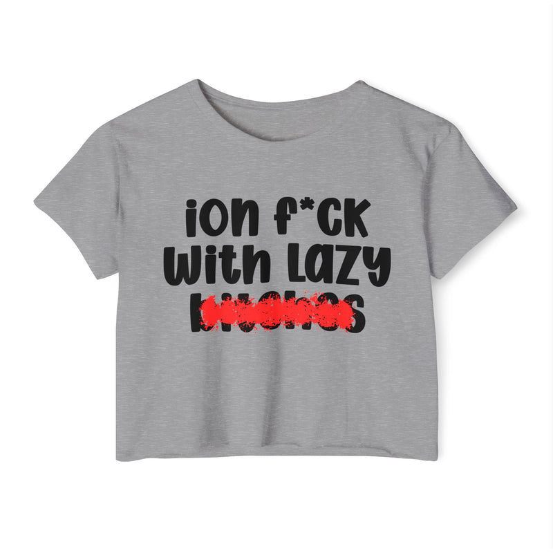 ION (I Don't) FUCK WIT LAZY BITCHES - Bold Sarcastic Crop Top