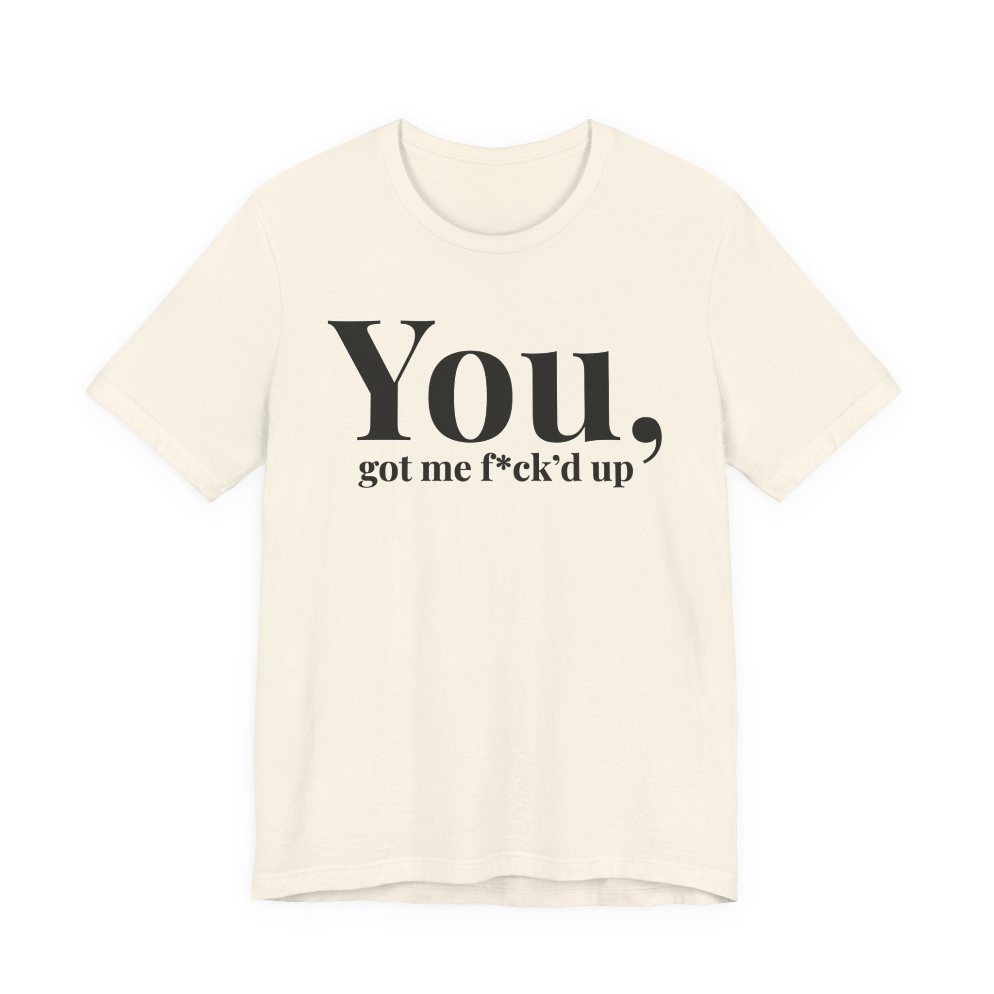 You Got Me Fuck'd Up T-Shirt