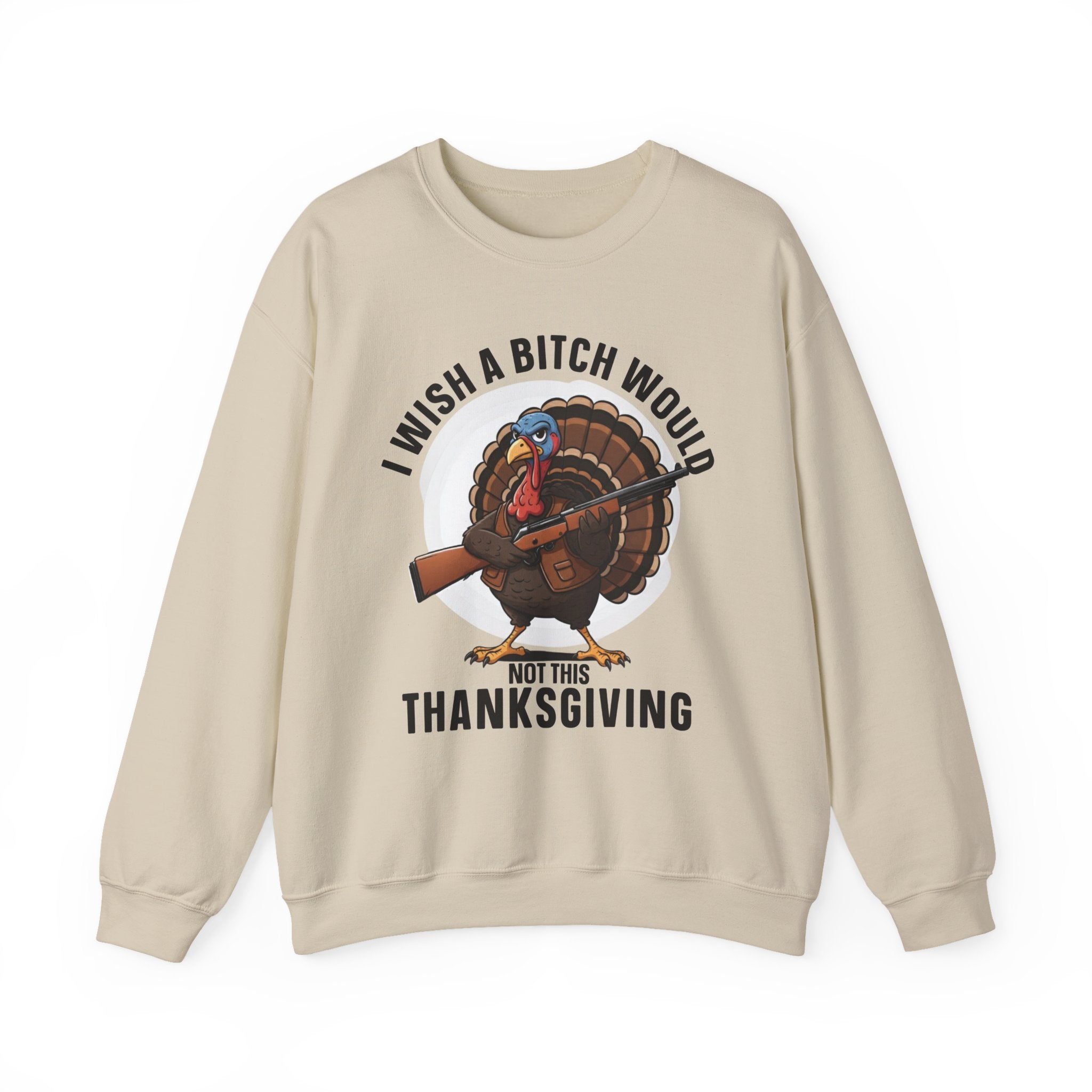 I Wish A  Bitch Would Not This Thanksgiving — Sweatshirt