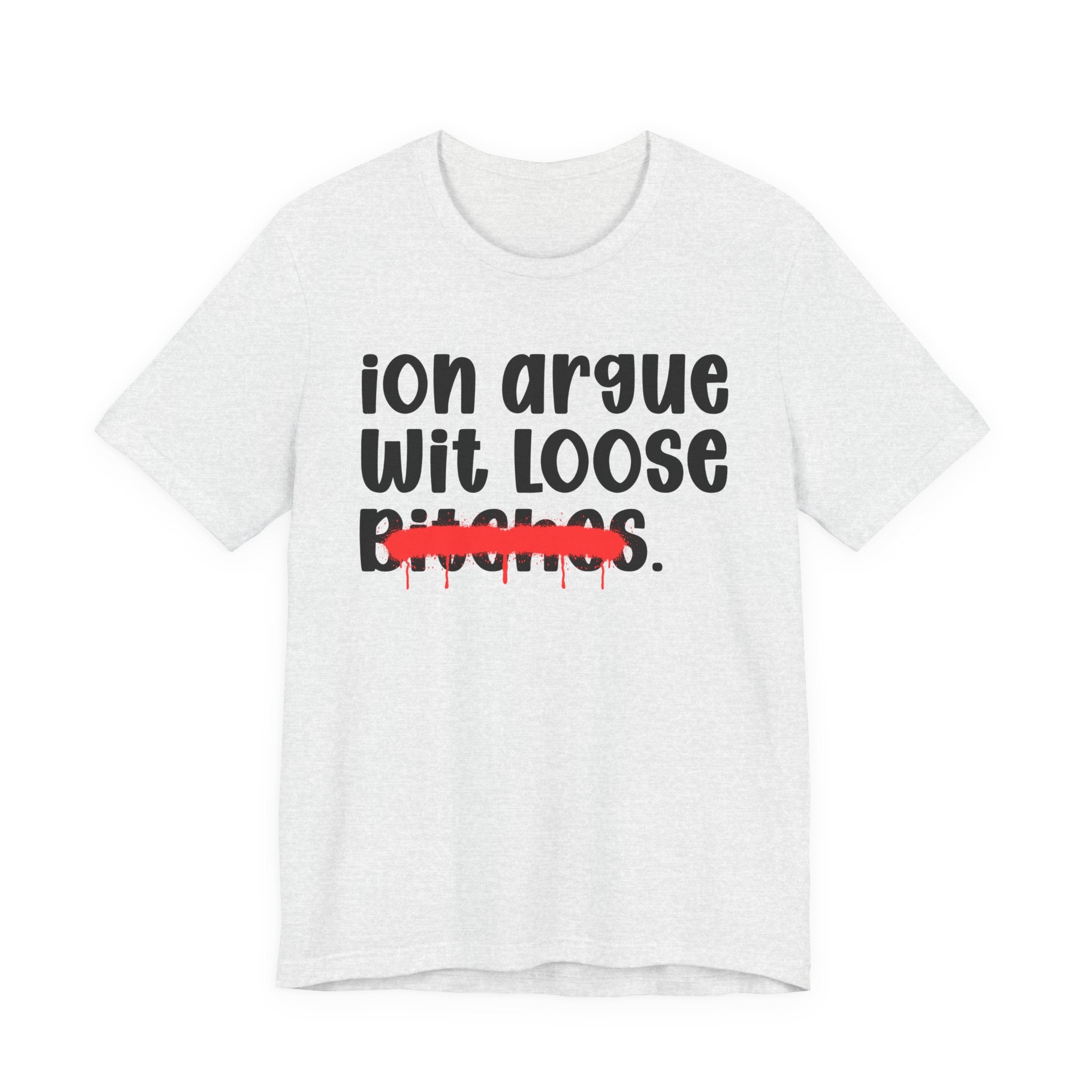 ION (I Don't) Argue Wit Loose Bitches — Funny Statement T-Shirt