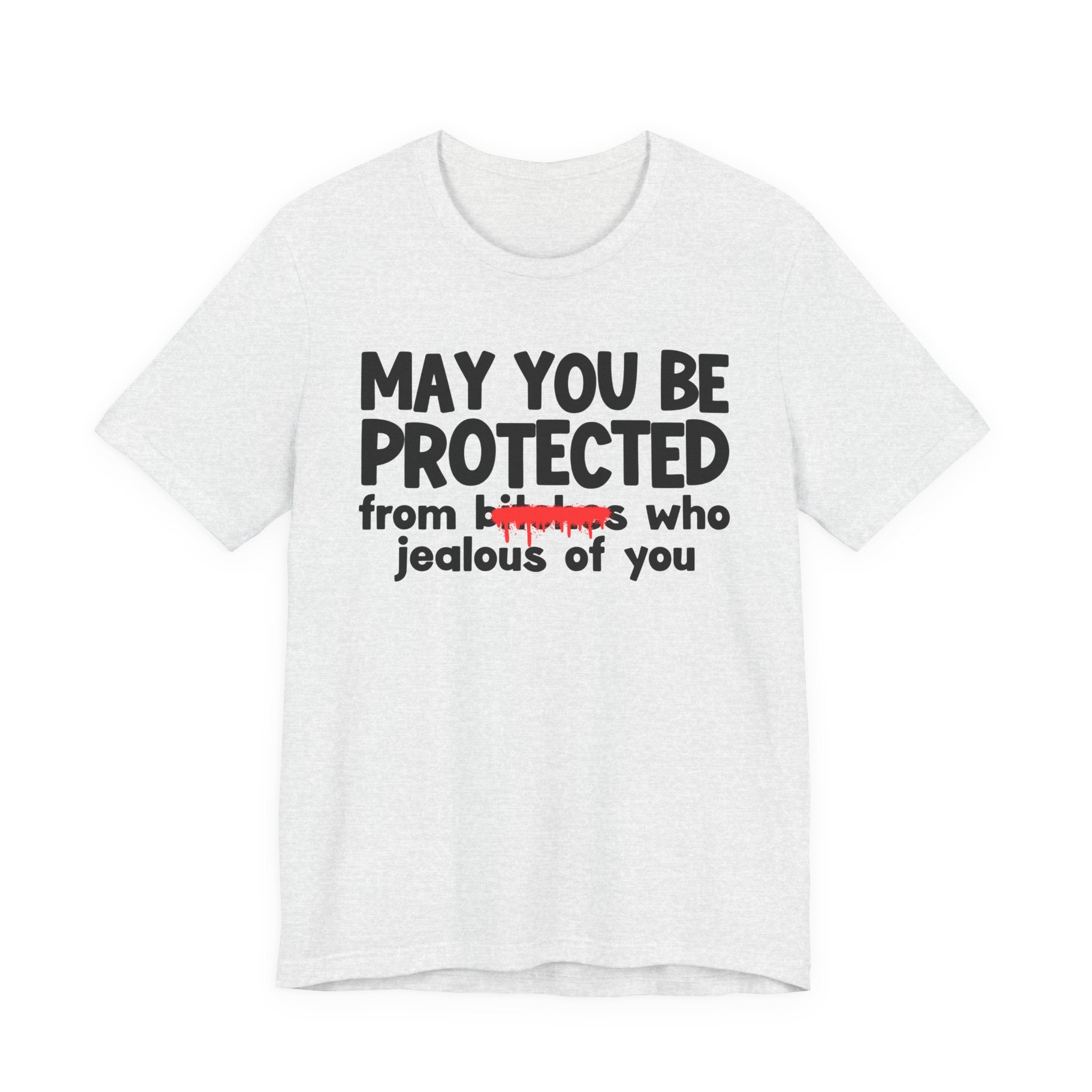 May You Be Protected From Bitches Who Jealous Of  You — Funny Protection Statement T-Shirt