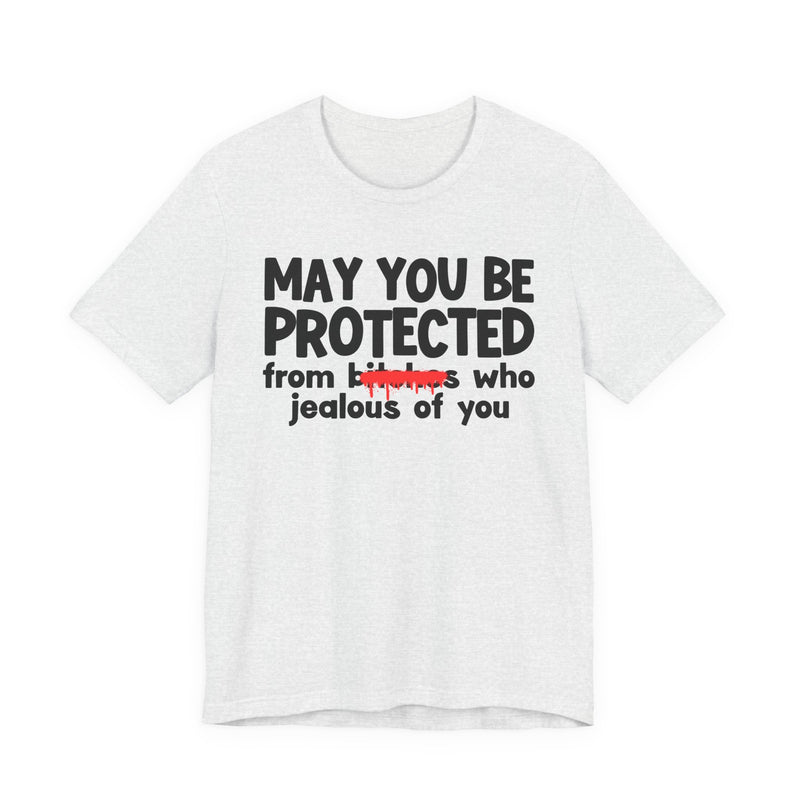 May You Be Protected From Bitches Who Jealous Of  You — Funny Protection Statement T-Shirt