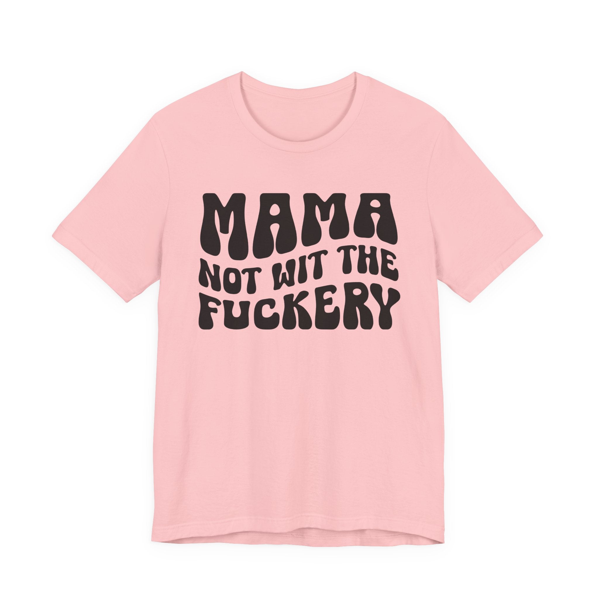 Mama Not Wit The Fuckery T-Shirt (solid print)