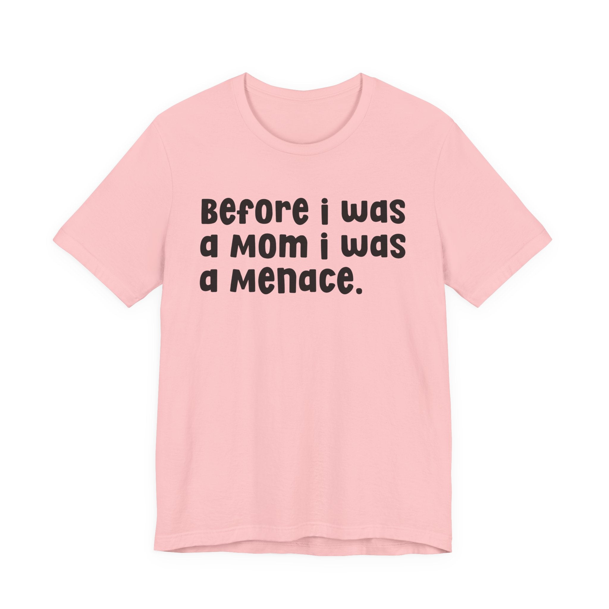 Before I Was A Mom I Was A Menace  — T-shirt