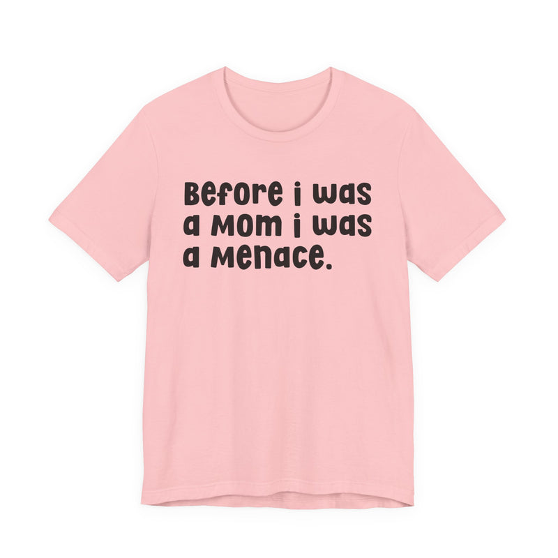 Before I Was A Mom I Was A Menace  — T-shirt