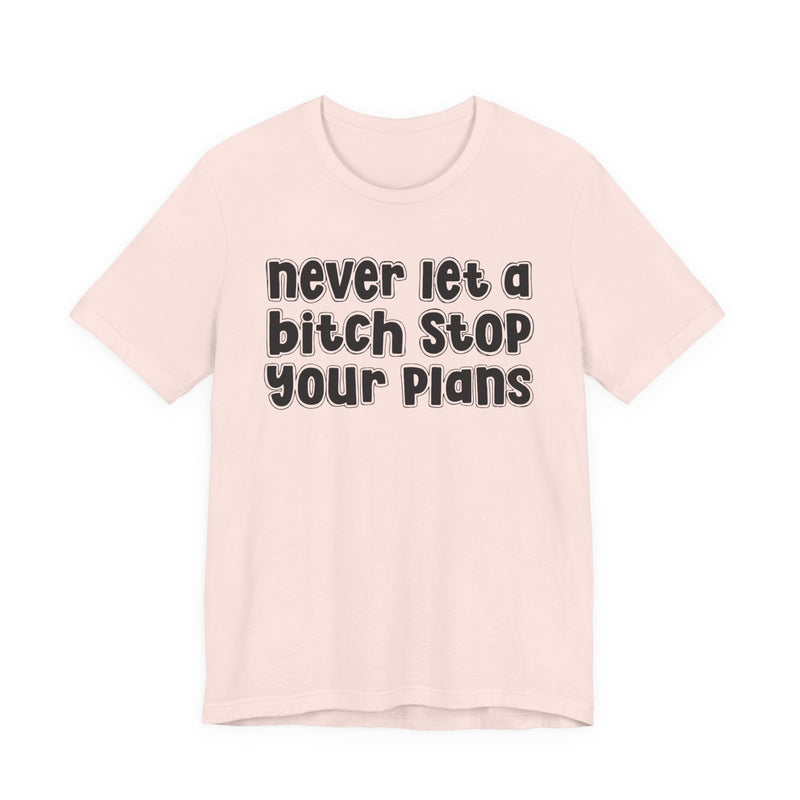 Never Let A Bitch Stop Your Plans — T-Shirt
